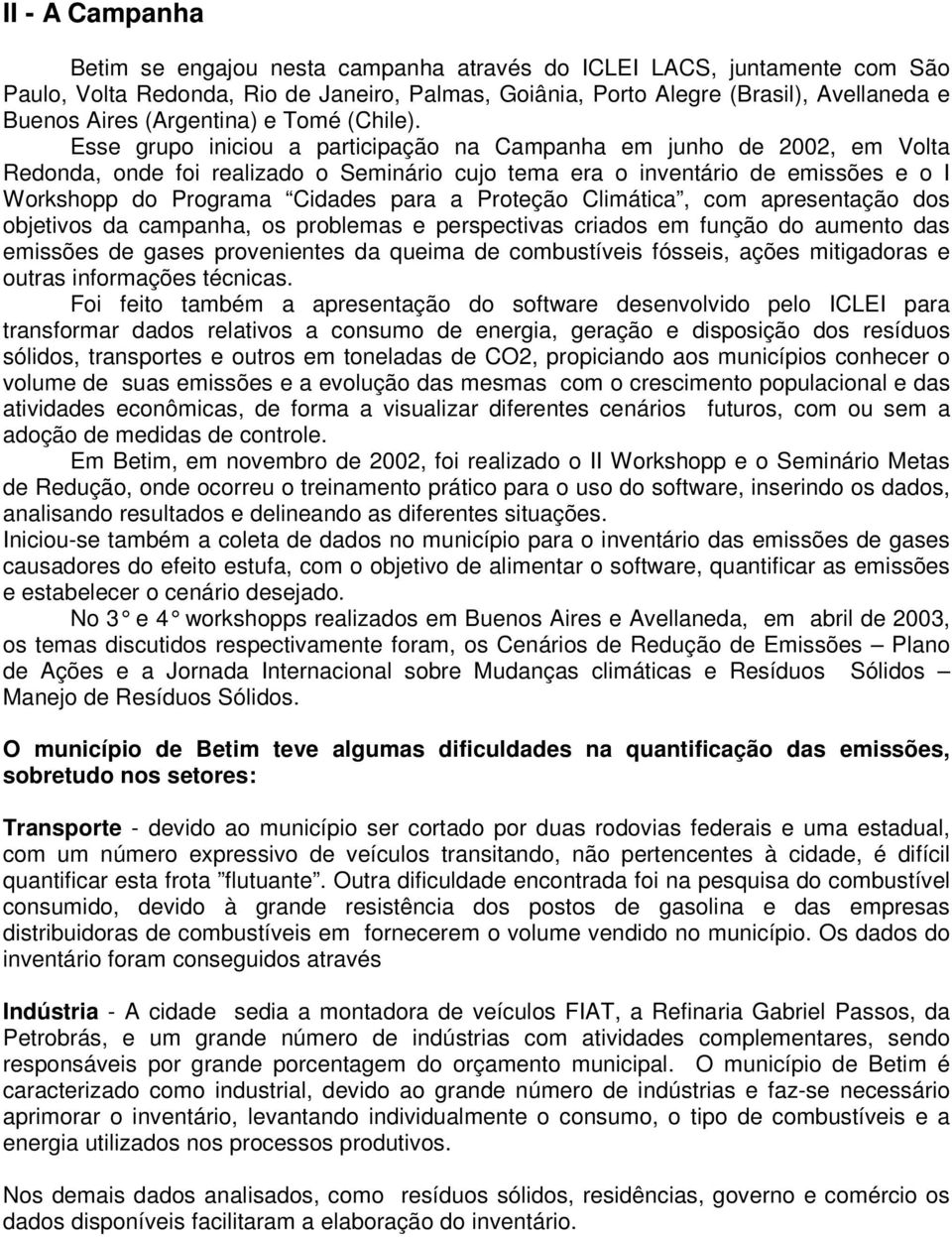 Esse grupo iniciou a participação na Campanha em junho de 2002, em Volta Redonda, onde foi realizado o Seminário cujo tema era o inventário de emissões e o I Workshopp do Programa Cidades para a