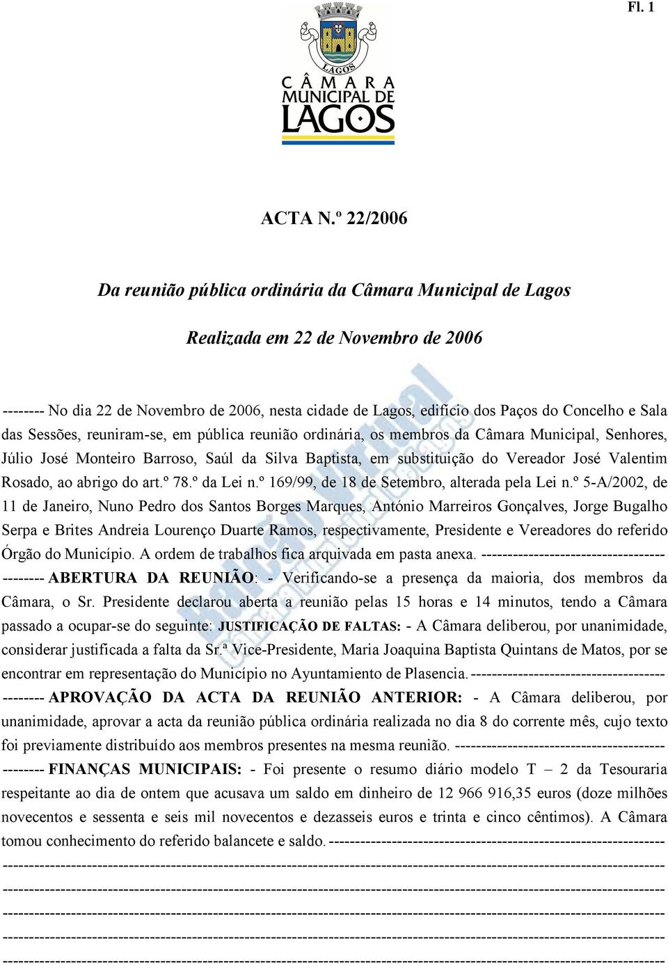 Sala das Sessões, reuniram-se, em pública reunião ordinária, os membros da Câmara Municipal, Senhores, Júlio José Monteiro Barroso, Saúl da Silva Baptista, em substituição do Vereador José Valentim