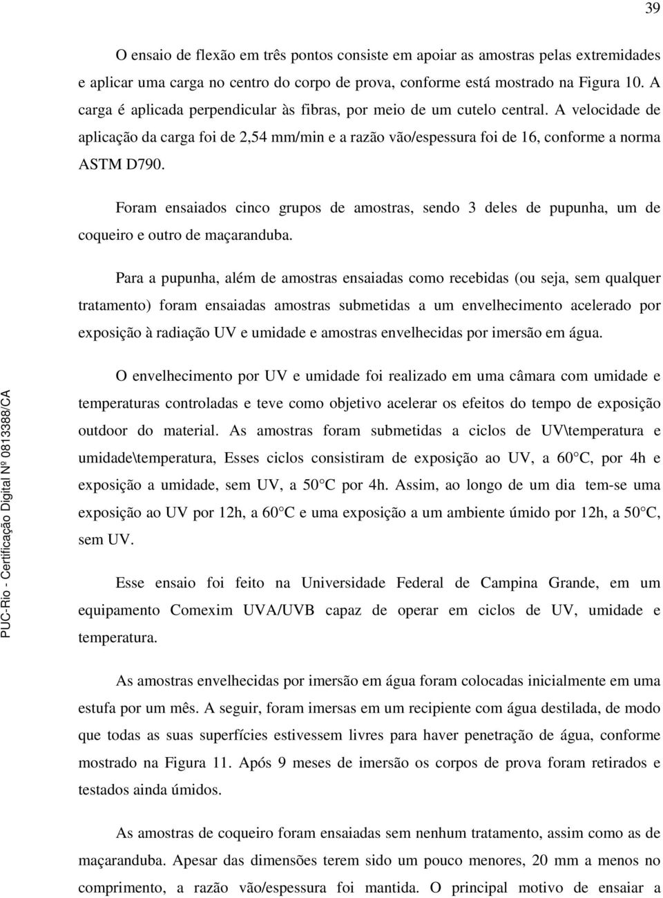 Foram ensaiados cinco grupos de amostras, sendo 3 deles de pupunha, um de coqueiro e outro de maçaranduba.