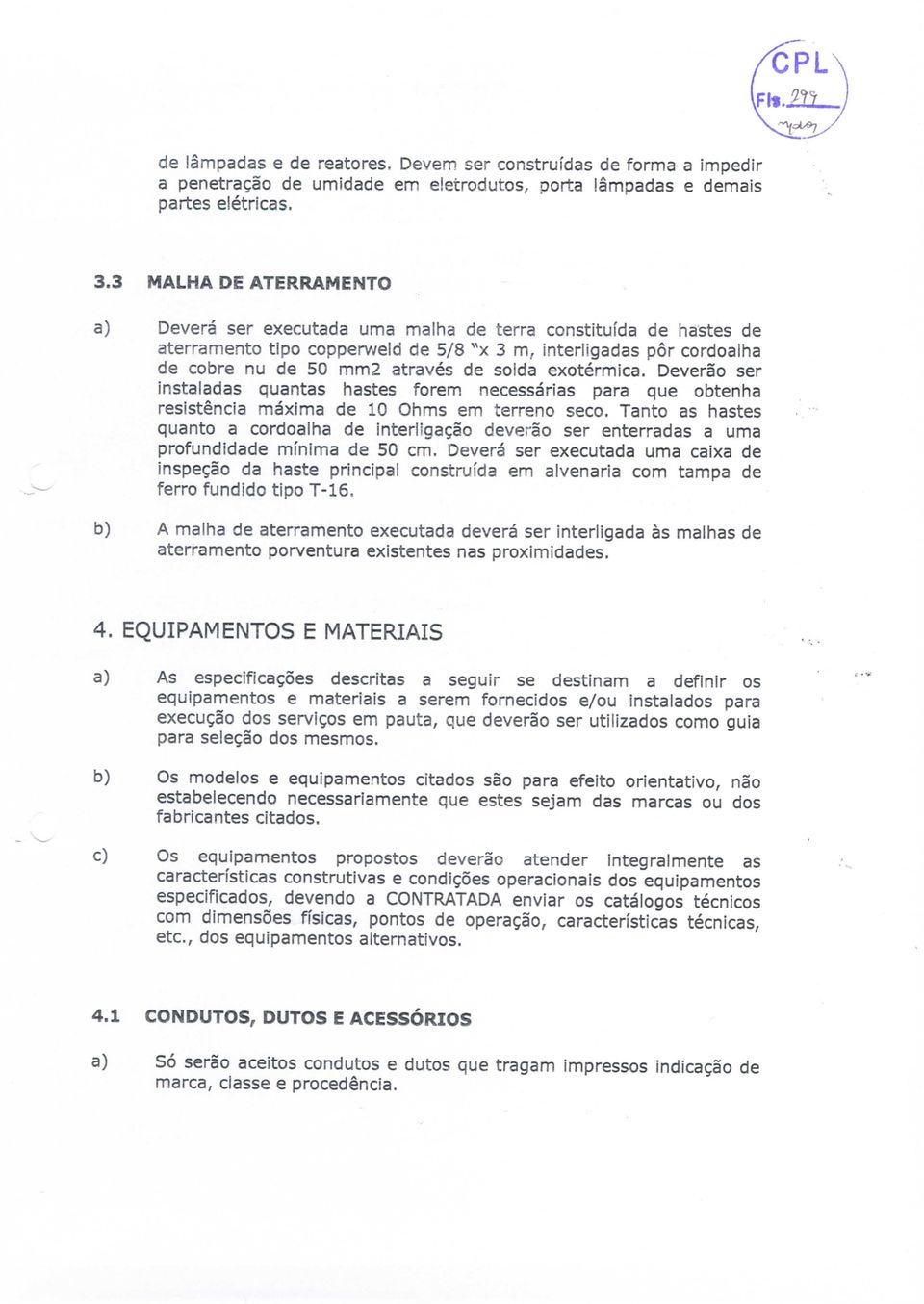 através de solda exotérmica. Deverão ser instaladas quantas hastes forem necessárias para que obtenha resistência máxima de 10 Ohms em terreno seco.