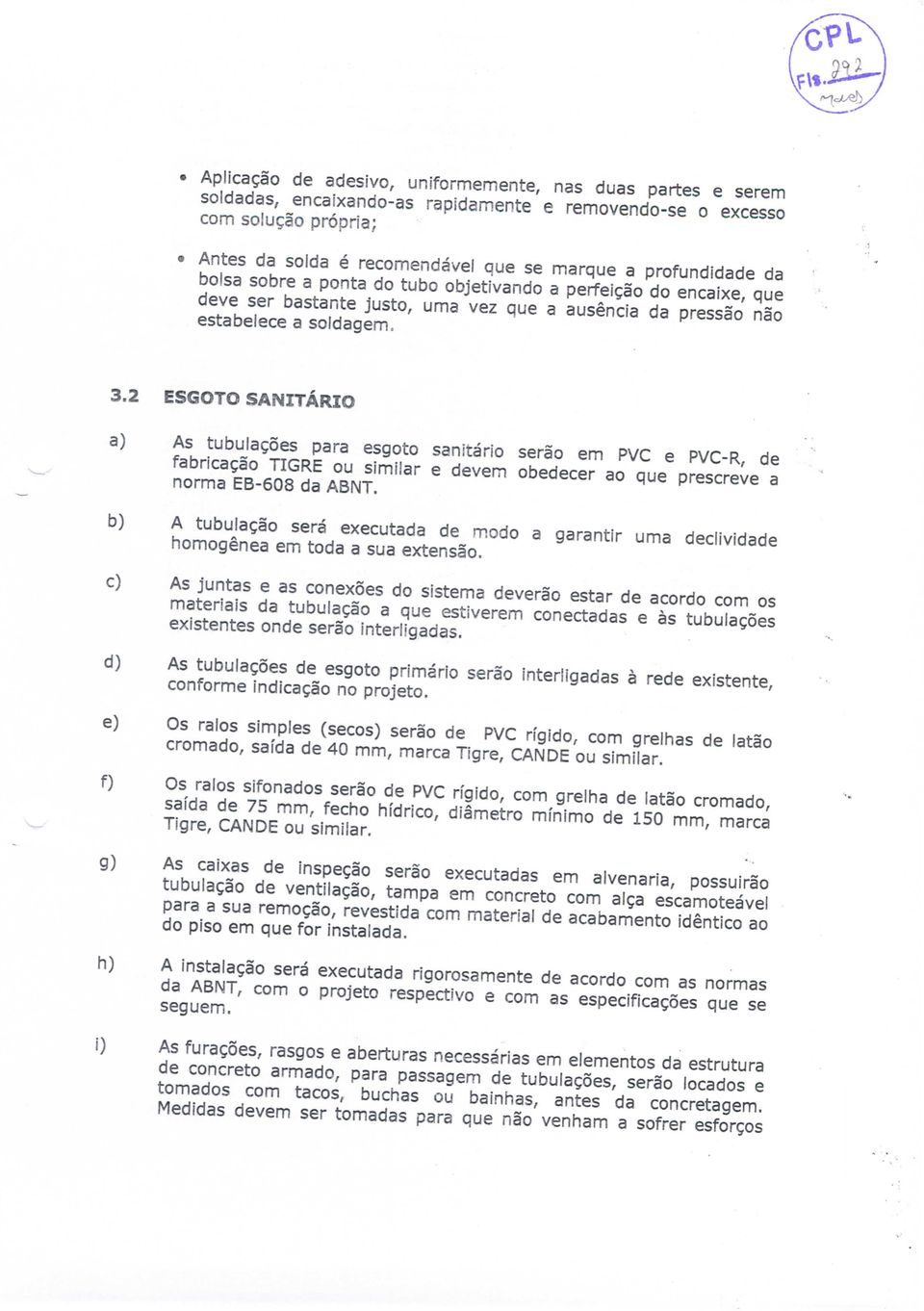 ESGOTO SANITÁRIO As tubulações para esgoto sanitário serão em PVC e PVC-R, de fabricação TIGRE ou similar e devem obedecer ao que prescreve a norma EB-608 da ABNT.