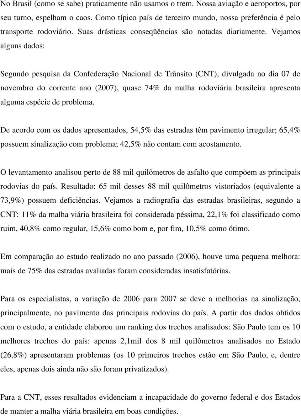 Vejamos alguns dados: Segundo pesquisa da Confederação Nacional de Trânsito (CNT), divulgada no dia 07 de novembro do corrente ano (2007), quase 74% da malha rodoviária brasileira apresenta alguma