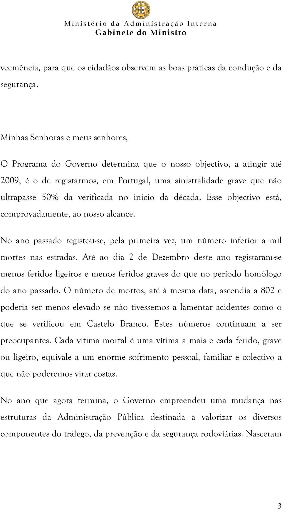 verificada no início da década. Esse objectivo está, comprovadamente, ao nosso alcance. No ano passado registou-se, pela primeira vez, um número inferior a mil mortes nas estradas.