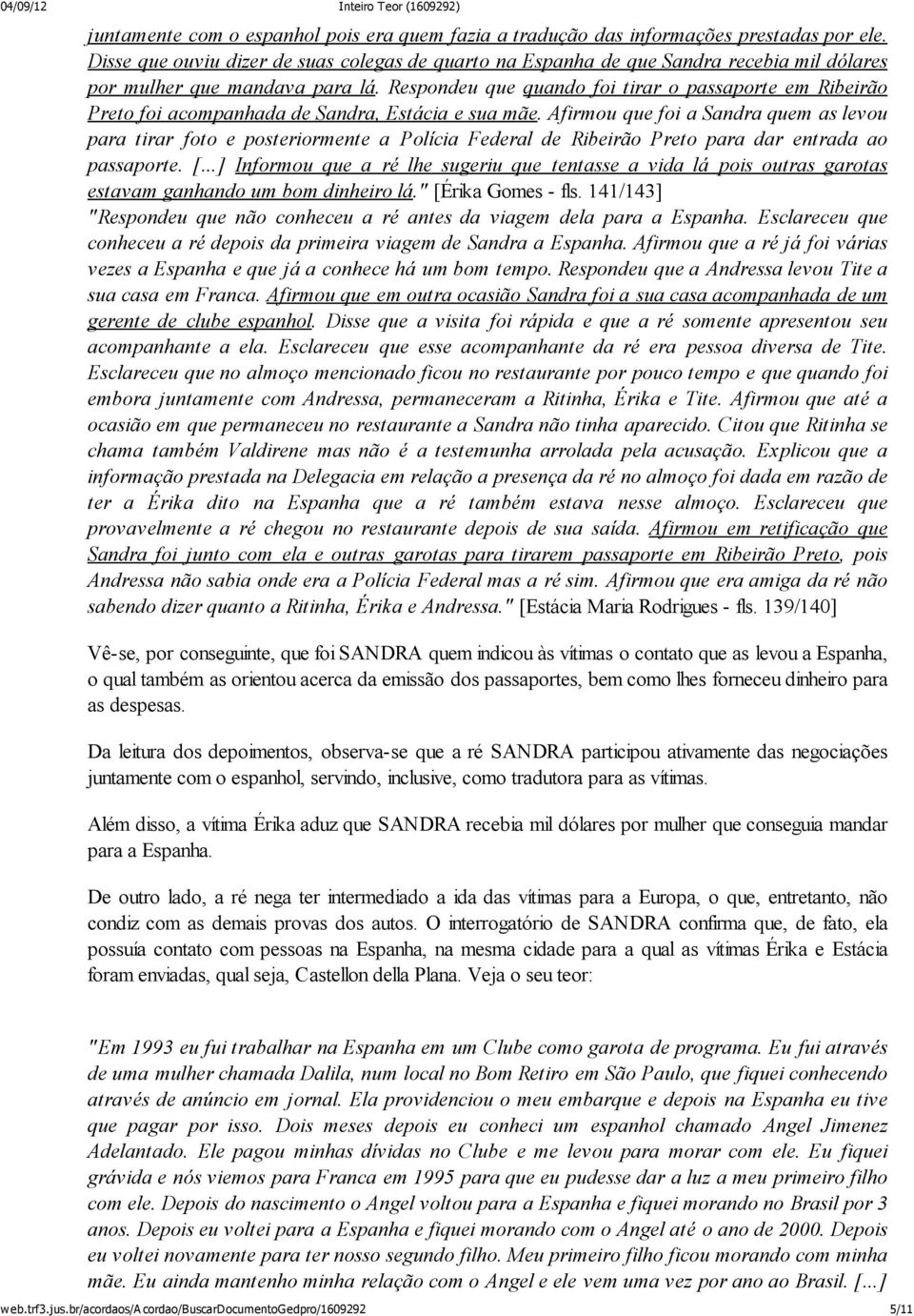 Respondeu que quando foi tirar o passaporte em Ribeirão Preto foi acompanhada de Sandra, Estácia e sua mãe.