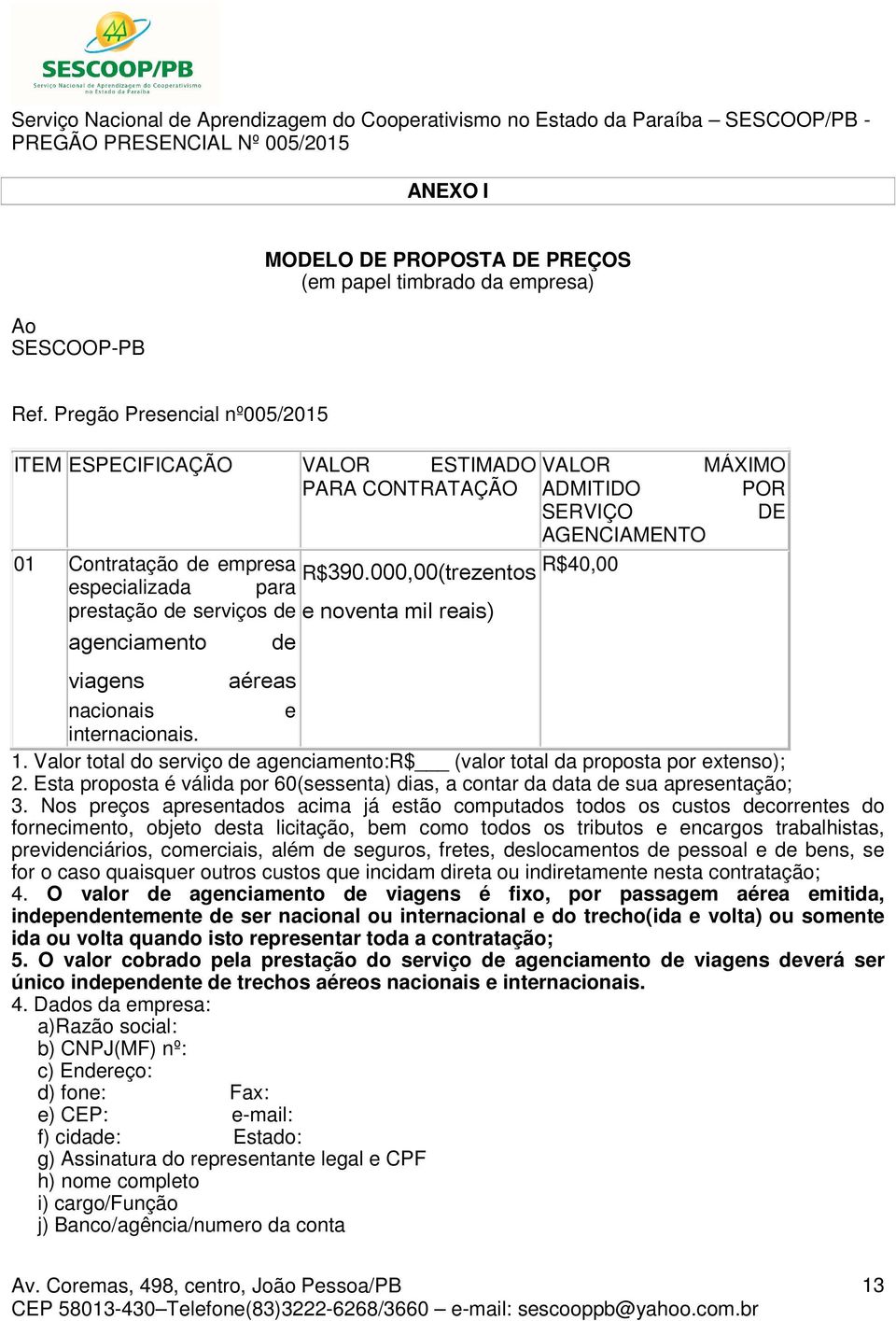 000,00(trezentos R$40,00 especializada para prestação de serviços de e noventa mil reais) agenciamento de viagens aéreas nacionais e internacionais. 1.