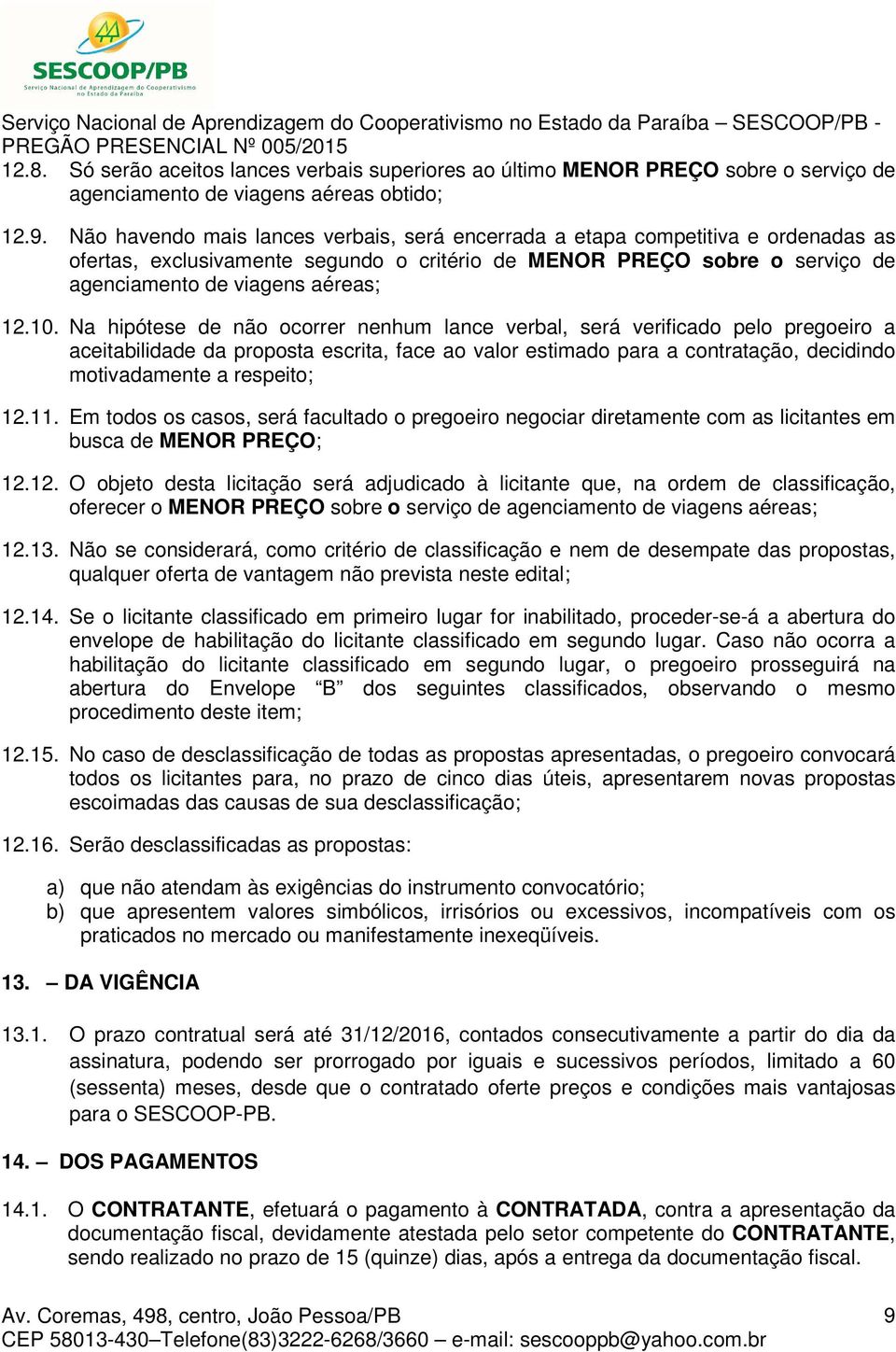 Na hipótese de não ocorrer nenhum lance verbal, será verificado pelo pregoeiro a aceitabilidade da proposta escrita, face ao valor estimado para a contratação, decidindo motivadamente a respeito; 12.