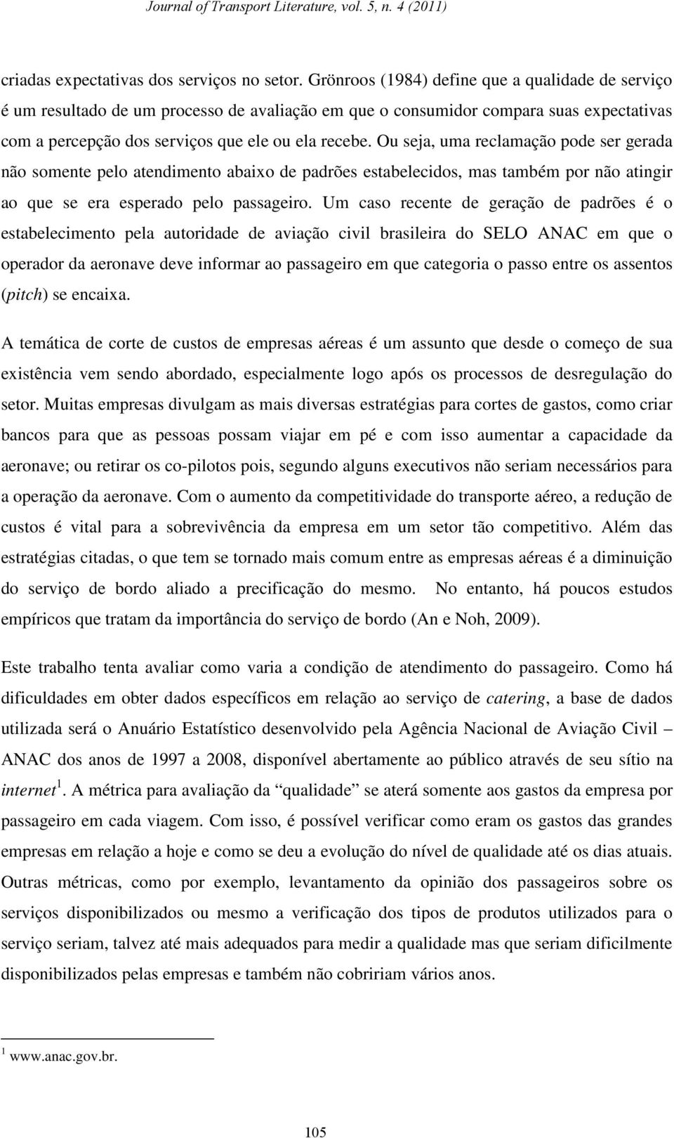 Ou seja, uma reclamação pode ser gerada não somente pelo atendimento abaixo de padrões estabelecidos, mas também por não atingir ao que se era esperado pelo passageiro.