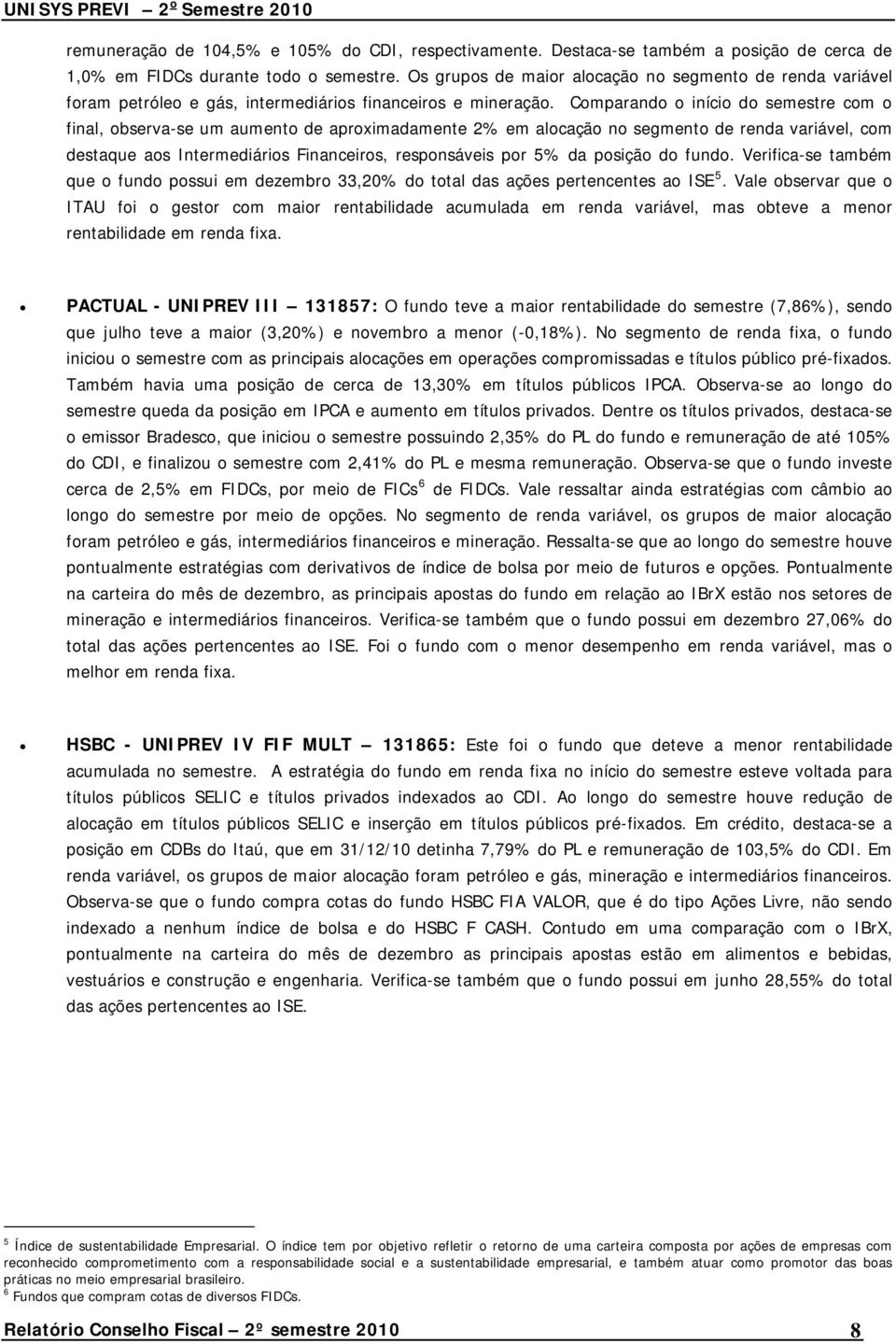 Comparando o início do semestre com o final, observa-se um aumento de aproximadamente 2% em alocação no segmento de renda variável, com destaque aos Intermediários Financeiros, responsáveis por 5% da