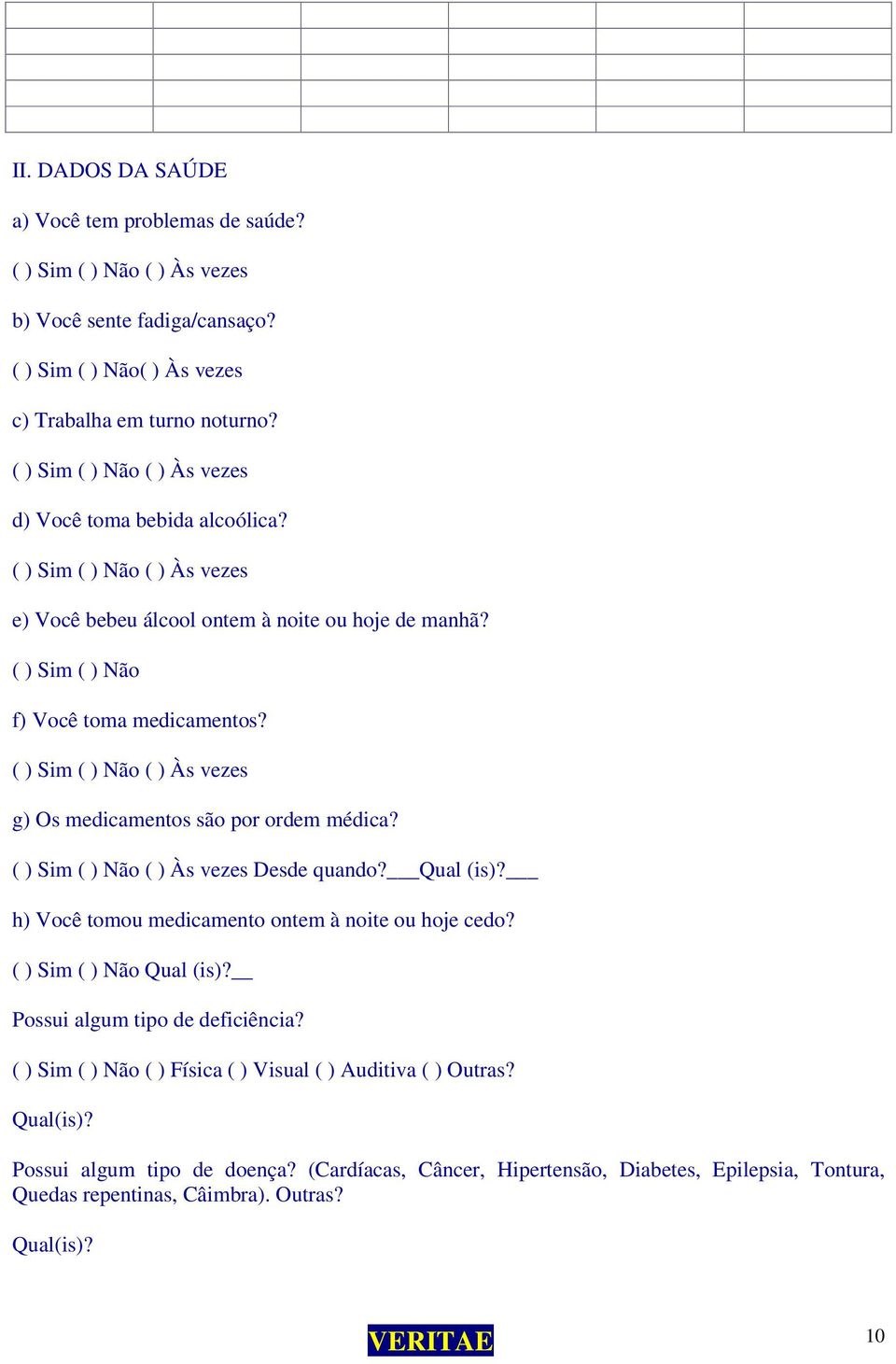 ( ) Sim ( ) Não ( ) Às vezes g) Os medicamentos são por ordem médica? ( ) Sim ( ) Não ( ) Às vezes Desde quando? Qual (is)? h) Você tomou medicamento ontem à noite ou hoje cedo?