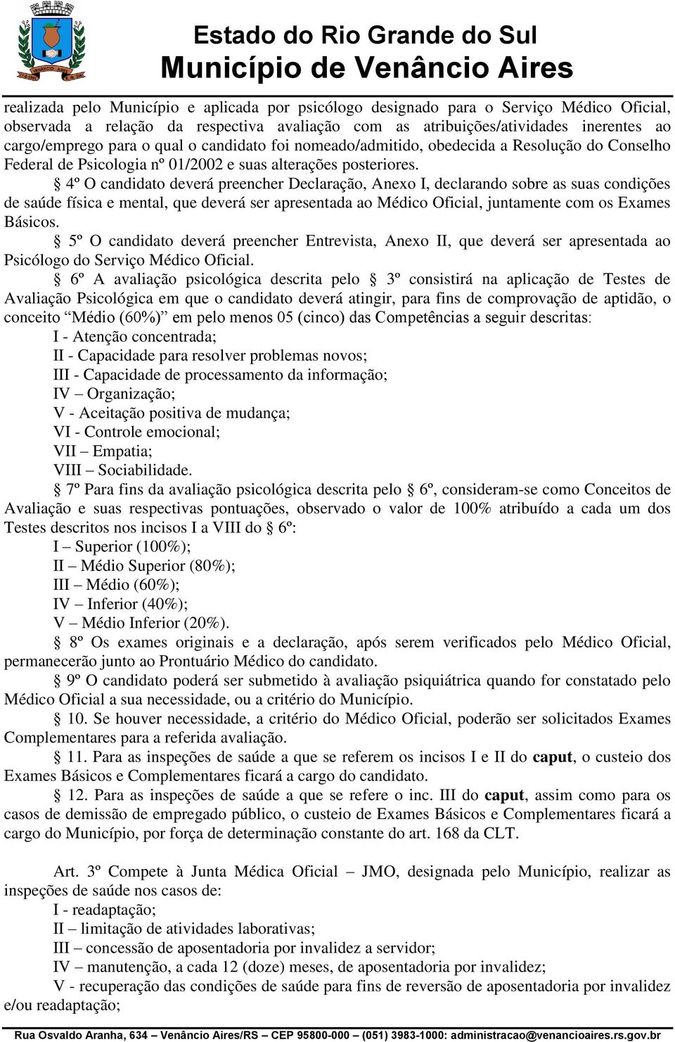 4º O candidato deverá preencher Declaração, Anexo I, declarando sobre as suas condições de saúde física e mental, que deverá ser apresentada ao Médico Oficial, juntamente com os Exames Básicos.