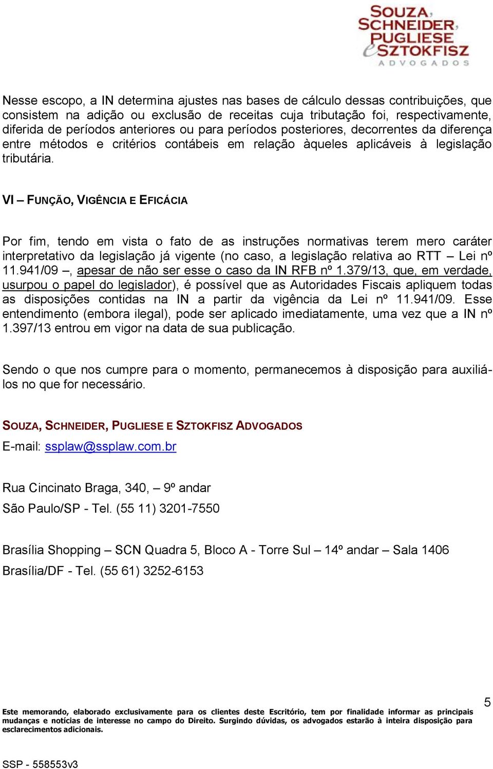 VI FUNÇÃO, VIGÊNCIA E EFICÁCIA Por fim, tendo em vista o fato de as instruções normativas terem mero caráter interpretativo da legislação já vigente (no caso, a legislação relativa ao RTT Lei nº 11.