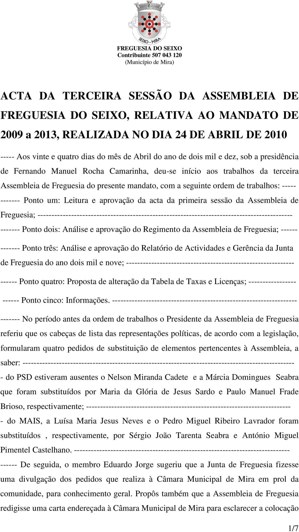 Ponto um: Leitura e aprovação da acta da primeira sessão da Assembleia de Freguesia; ------------------------------------------------------------------------------------------- ------- Ponto dois: