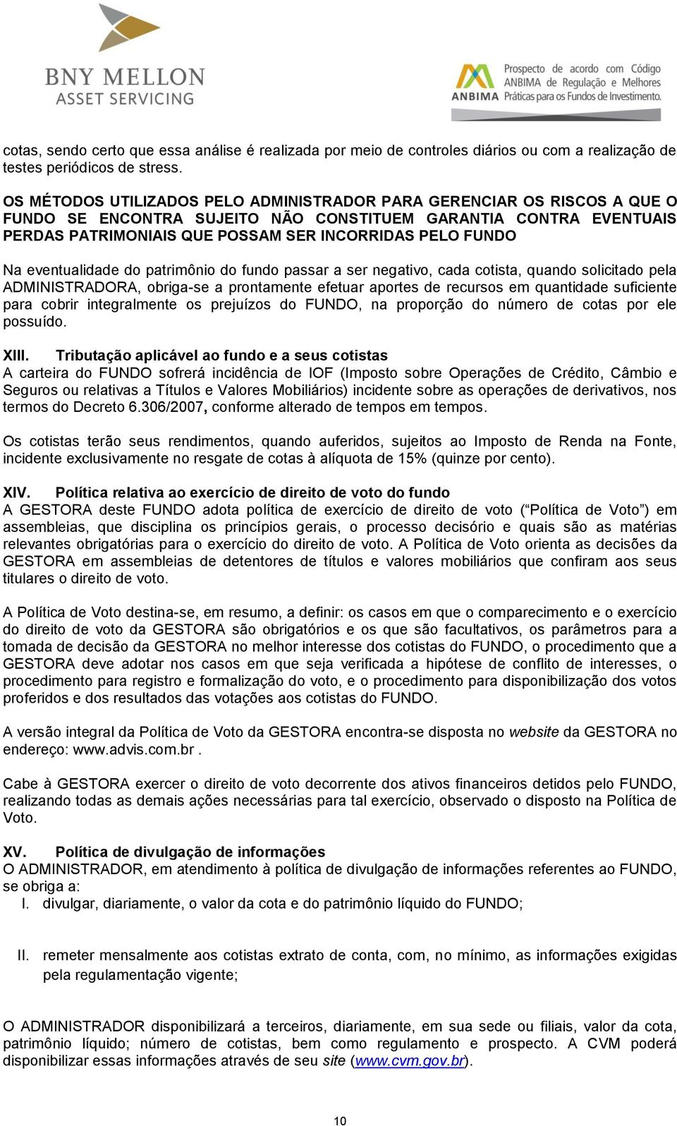 Na eventualidade do patrimônio do fundo passar a ser negativo, cada cotista, quando solicitado pela ADMINISTRADORA, obriga-se a prontamente efetuar aportes de recursos em quantidade suficiente para