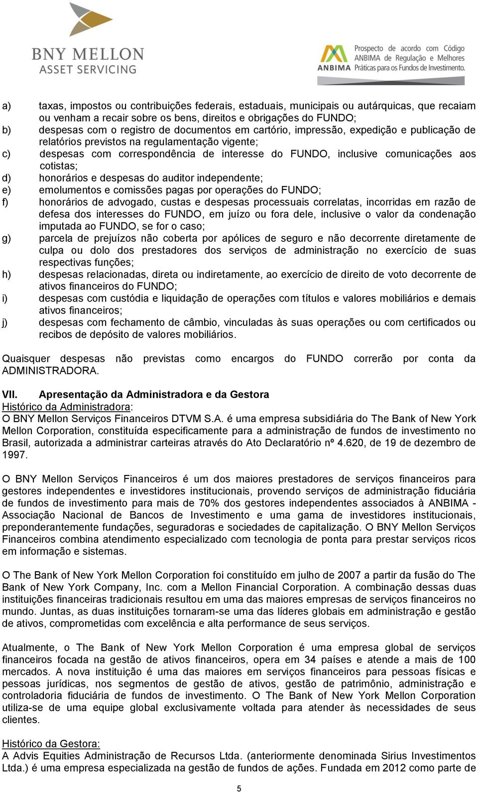 cotistas; d) honorários e despesas do auditor independente; e) emolumentos e comissões pagas por operações do FUNDO; f) honorários de advogado, custas e despesas processuais correlatas, incorridas em