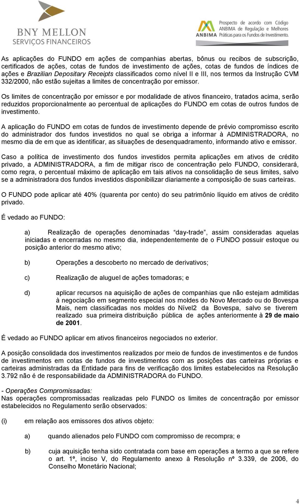 Os limites de concentração por emissor e por modalidade de ativos financeiro, tratados acima, serão reduzidos proporcionalmente ao percentual de aplicações do FUNDO em cotas de outros fundos de