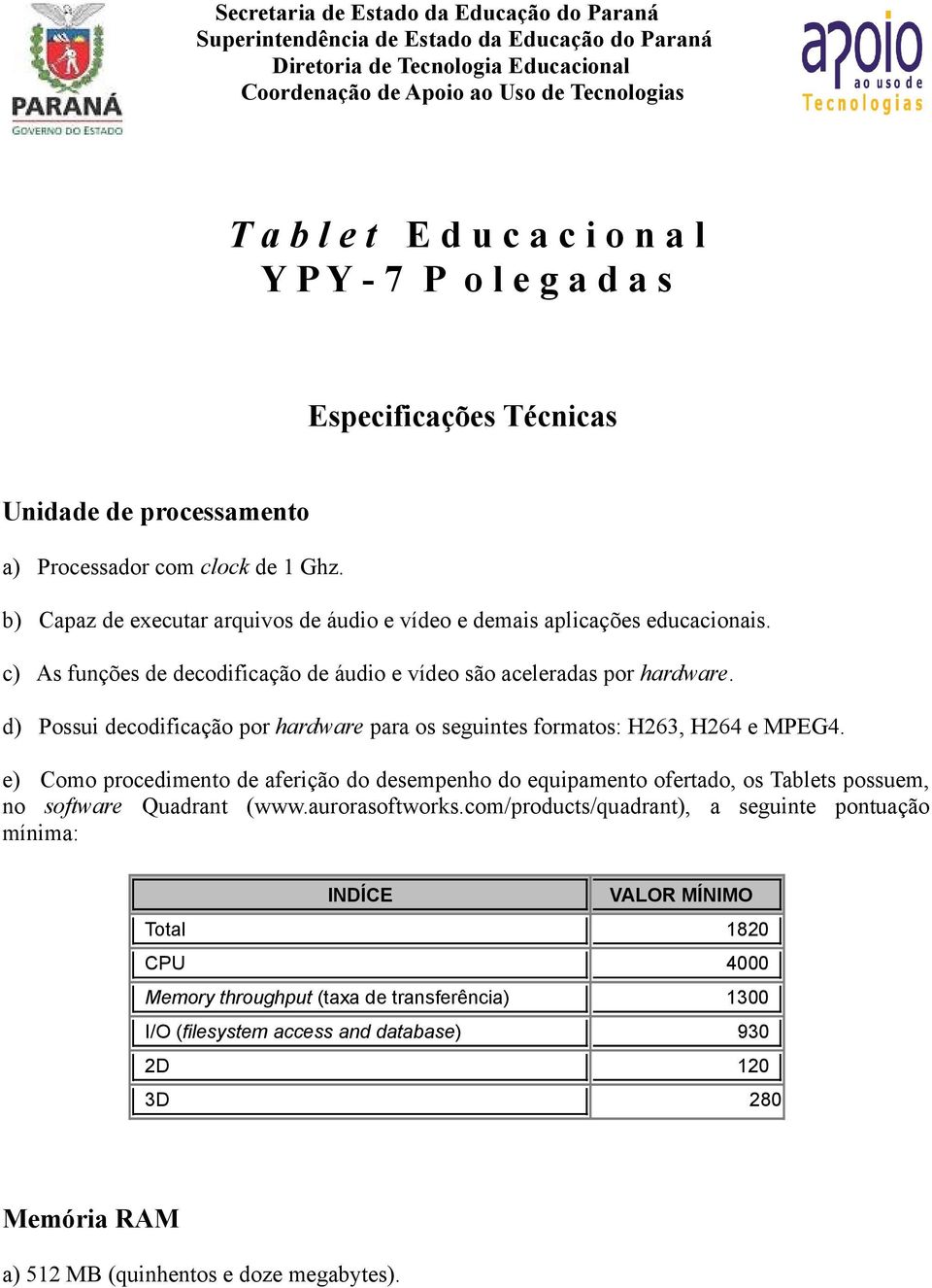 c) As funções de decodificação de áudio e vídeo são aceleradas por hardware. d) Possui decodificação por hardware para os seguintes formatos: H263, H264 e MPEG4.