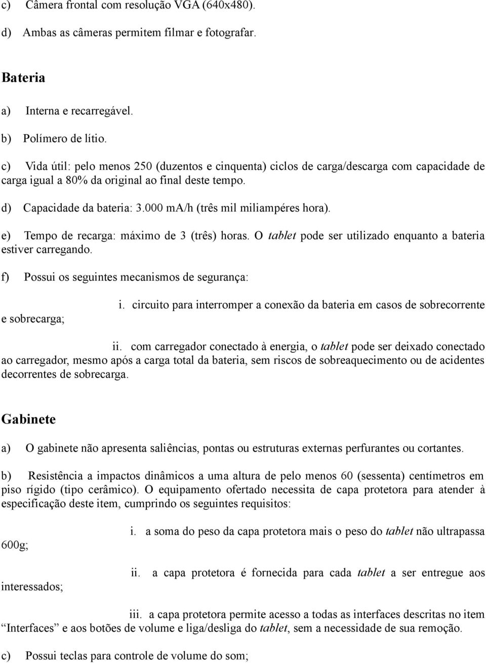 000 ma/h (três mil miliampéres hora). e) Tempo de recarga: máximo de 3 (três) horas. O tablet pode ser utilizado enquanto a bateria estiver carregando.