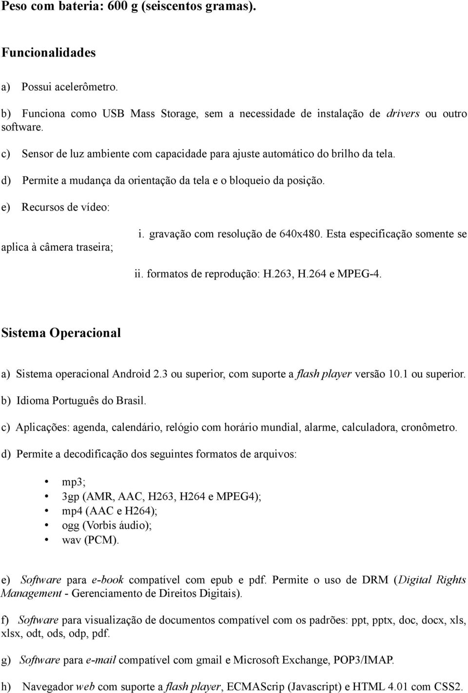 e) Recursos de vídeo: aplica à câmera traseira; i. gravação com resolução de 640x480. Esta especificação somente se ii. formatos de reprodução: H.263, H.264 e MPEG-4.