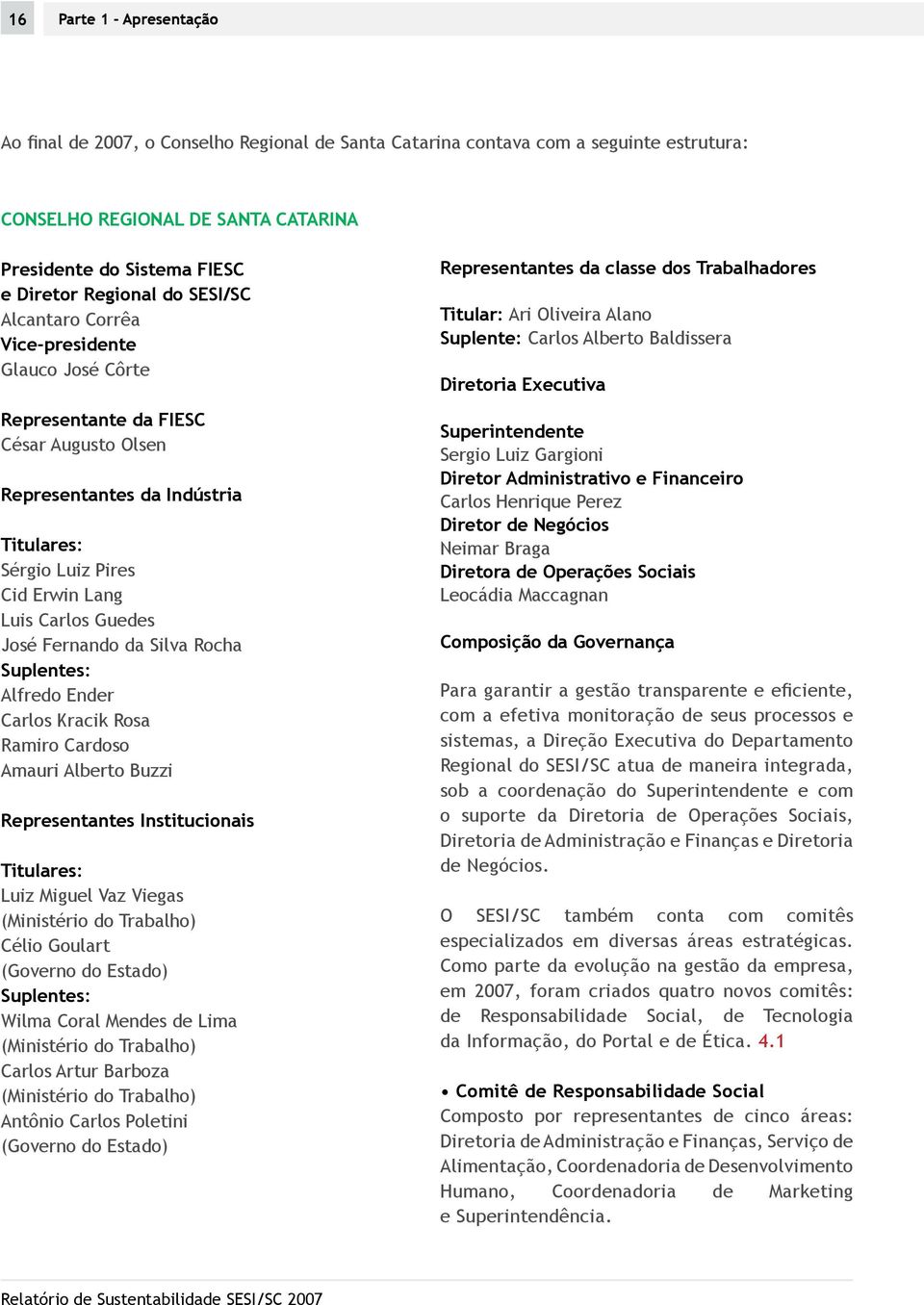 José Fernando da Silva Rocha Suplentes: Alfredo Ender Carlos Kracik Rosa Ramiro Cardoso Amauri Alberto Buzzi Representantes Institucionais Titulares: Luiz Miguel Vaz Viegas (Ministério do Trabalho)