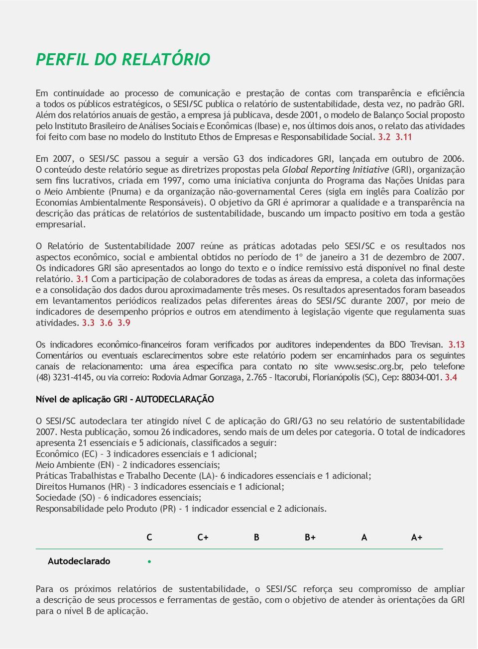 Além dos relatórios anuais de gestão, a empresa já publicava, desde 2001, o modelo de Balanço Social proposto pelo Instituto Brasileiro de Análises Sociais e Econômicas (Ibase) e, nos últimos dois