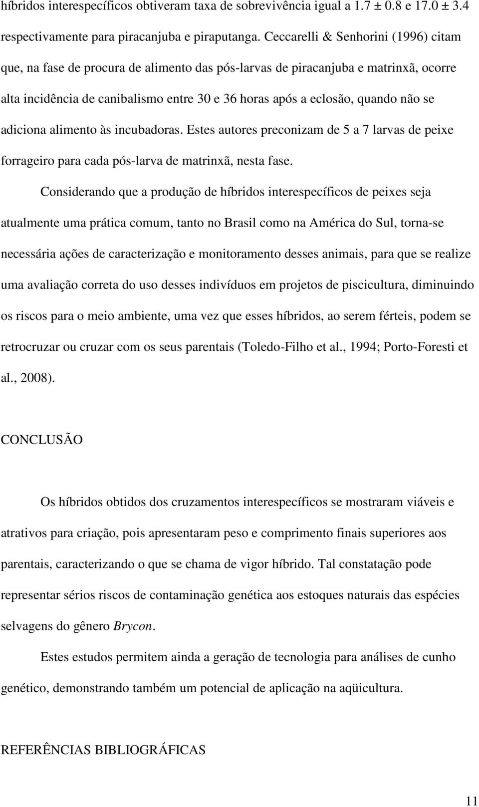 se adiciona alimento às incubadoras. Estes autores preconizam de 5 a 7 larvas de peixe forrageiro para cada pós-larva de matrinxã, nesta fase.