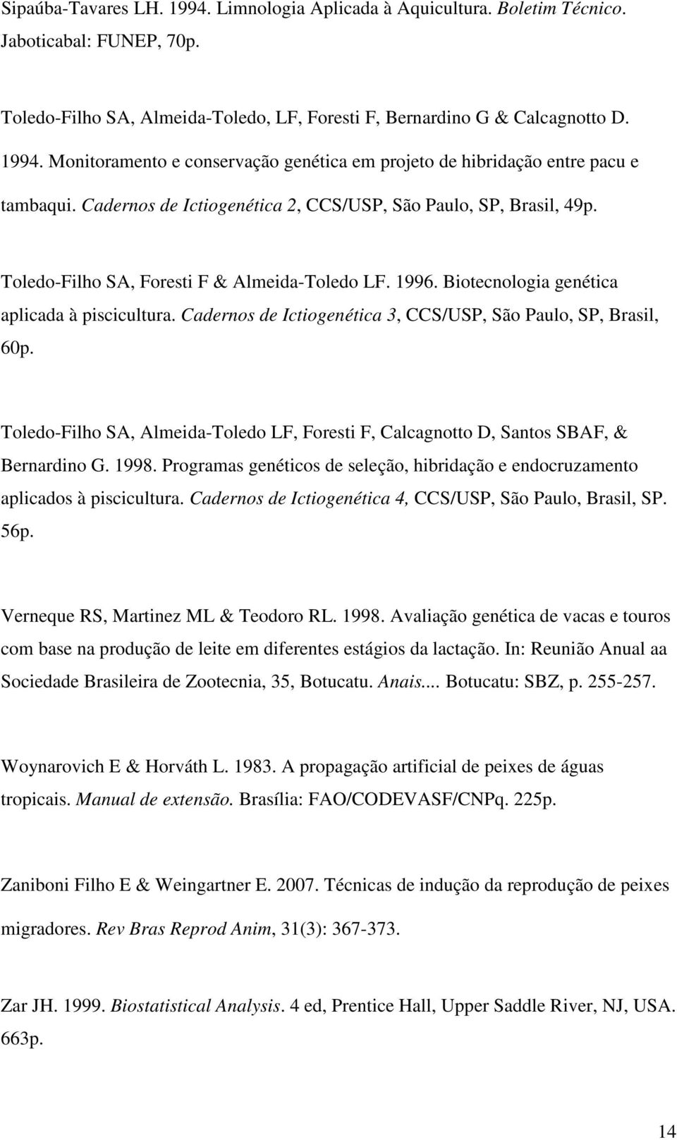 Cadernos de Ictiogenética 3, CCS/USP, São Paulo, SP, Brasil, 60p. Toledo-Filho SA, Almeida-Toledo LF, Foresti F, Calcagnotto D, Santos SBAF, & Bernardino G. 1998.