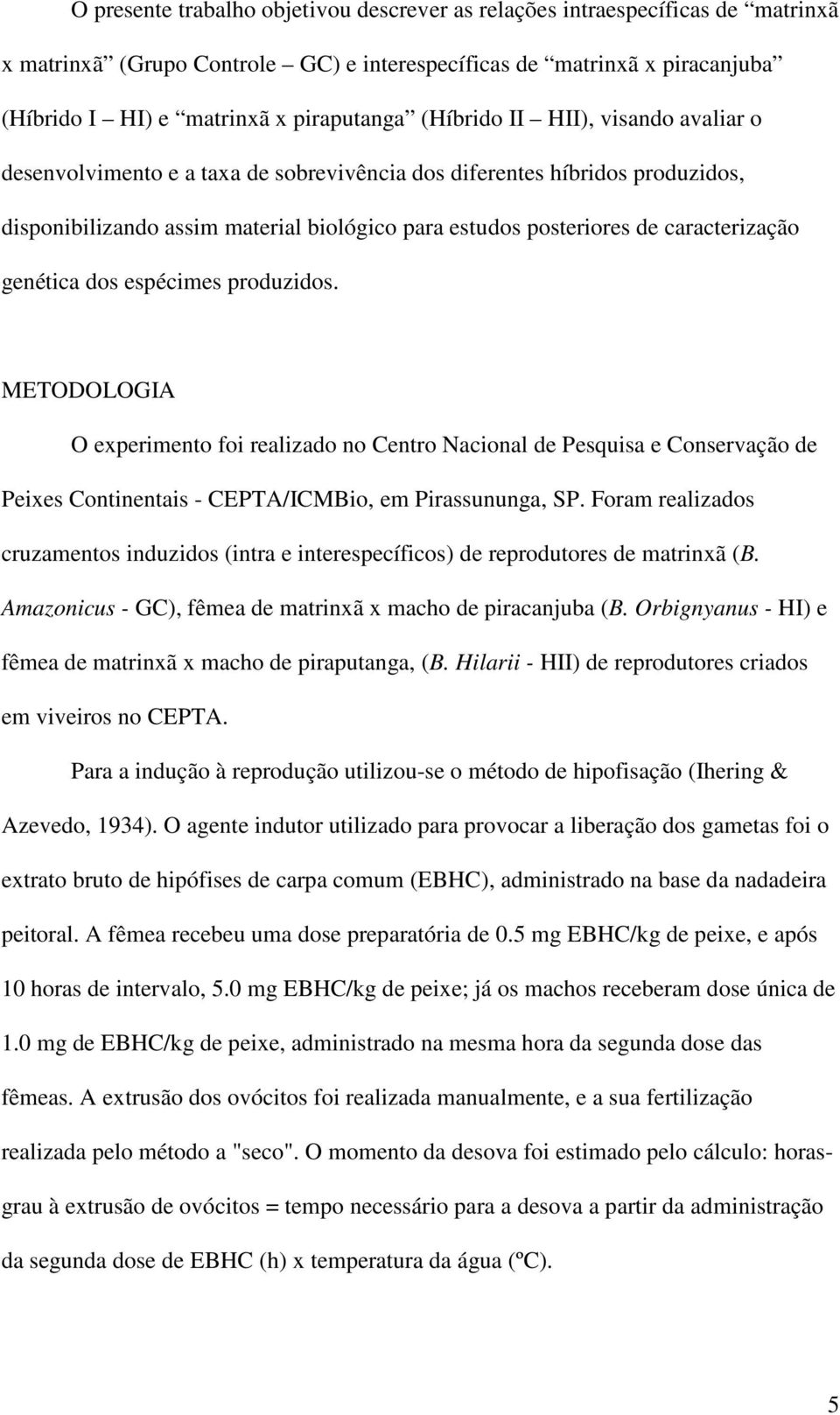 genética dos espécimes produzidos. METODOLOGIA O experimento foi realizado no Centro Nacional de Pesquisa e Conservação de Peixes Continentais - CEPTA/ICMBio, em Pirassununga, SP.