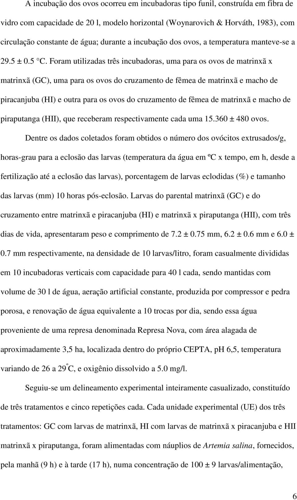 Foram utilizadas três incubadoras, uma para os ovos de matrinxã x matrinxã (GC), uma para os ovos do cruzamento de fêmea de matrinxã e macho de piracanjuba (HI) e outra para os ovos do cruzamento de