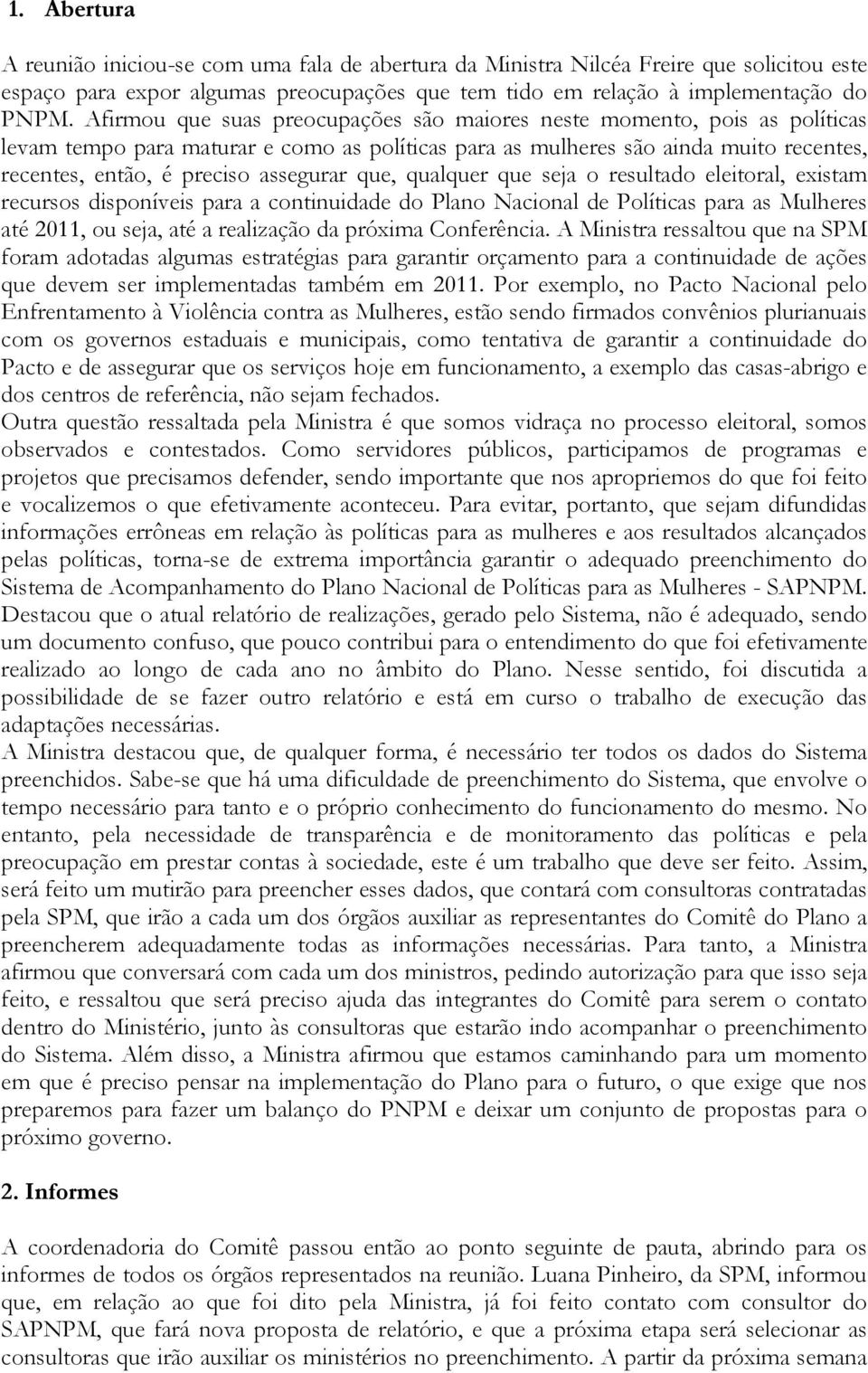 que, qualquer que seja o resultado eleitoral, existam recursos disponíveis para a continuidade do Plano Nacional de Políticas para as Mulheres até 2011, ou seja, até a realização da próxima