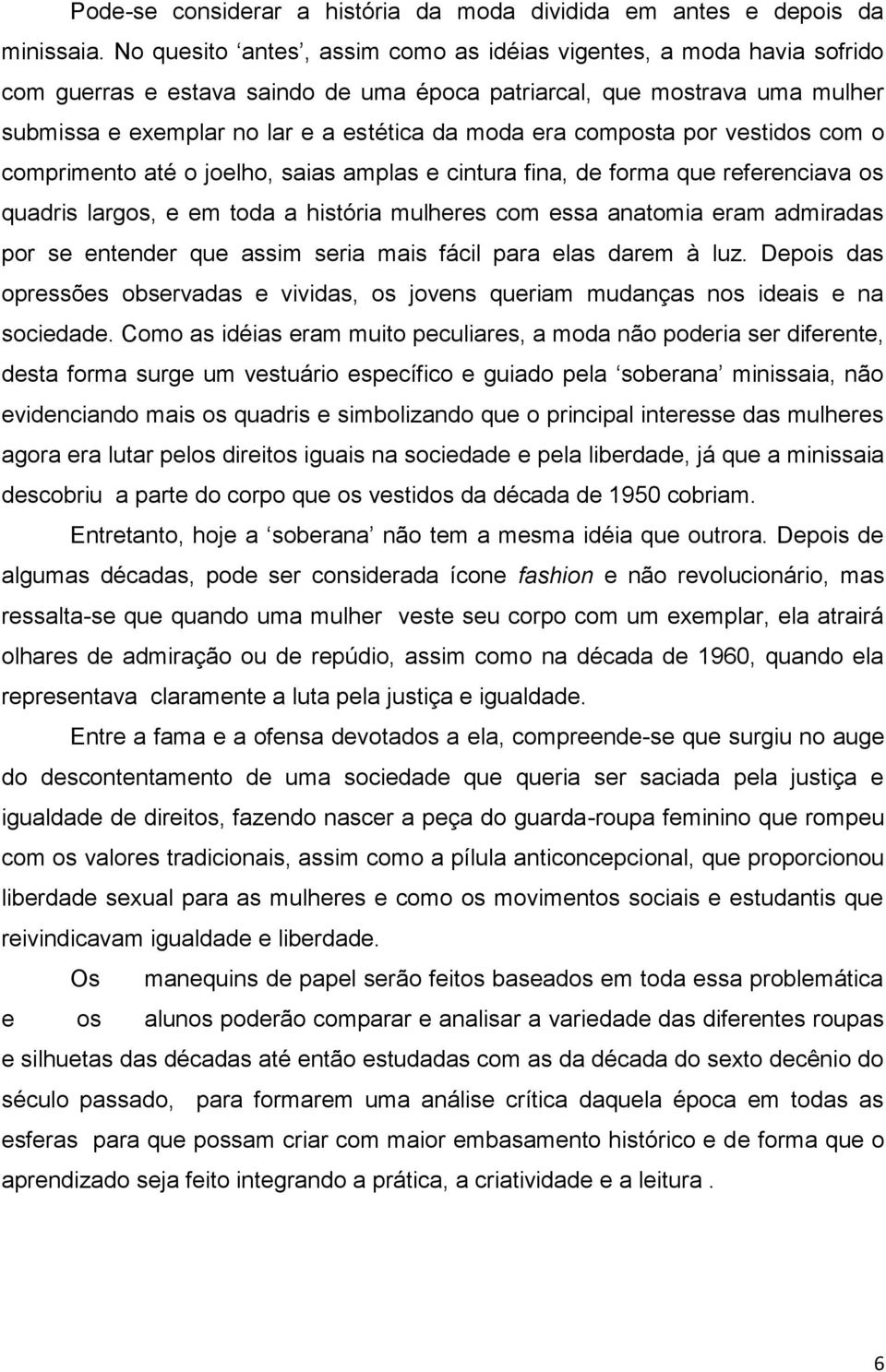 composta por vestidos com o comprimento até o joelho, saias amplas e cintura fina, de forma que referenciava os quadris largos, e em toda a história mulheres com essa anatomia eram admiradas por se