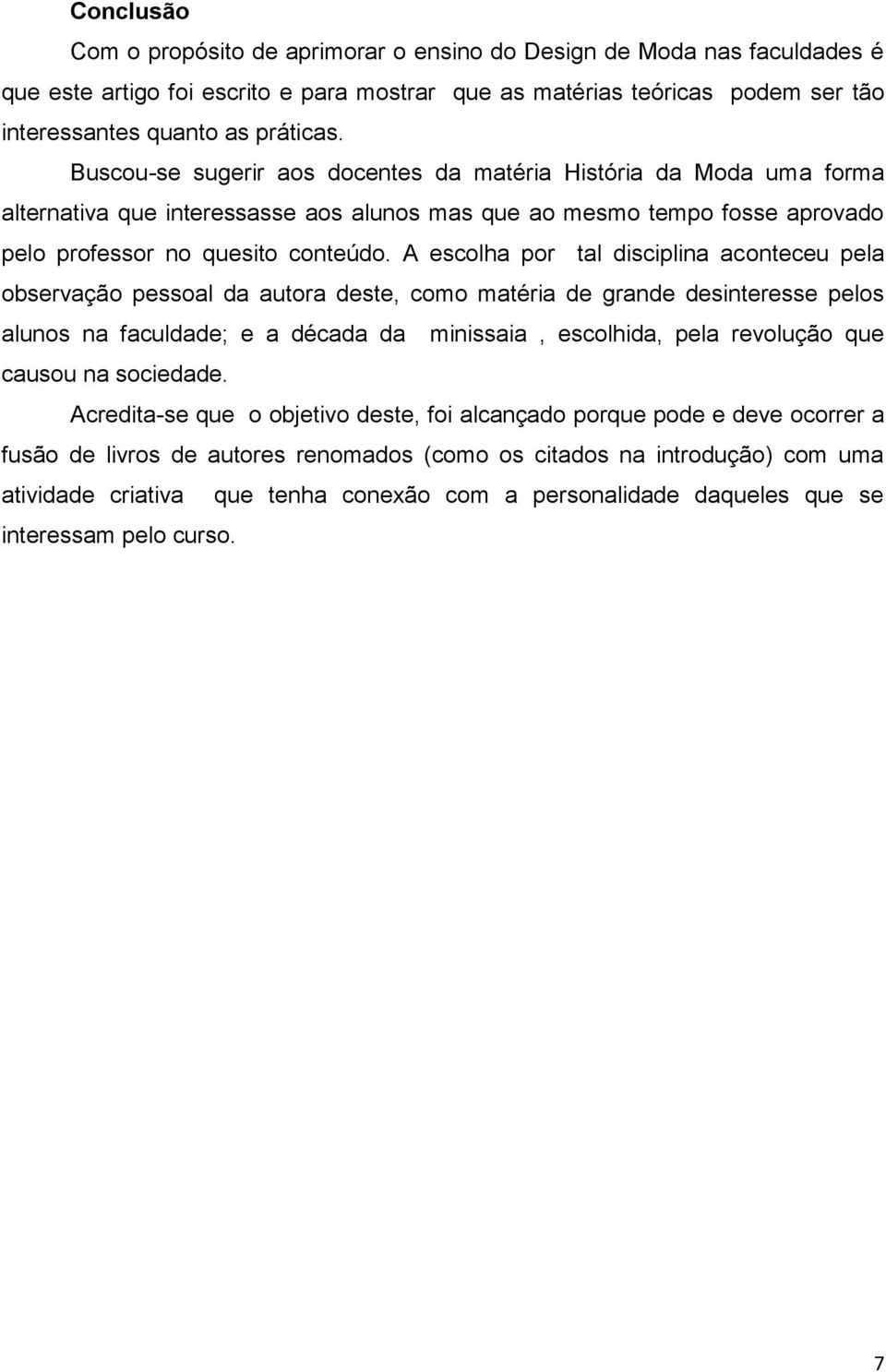 A escolha por tal disciplina aconteceu pela observação pessoal da autora deste, como matéria de grande desinteresse pelos alunos na faculdade; e a década da minissaia, escolhida, pela revolução que