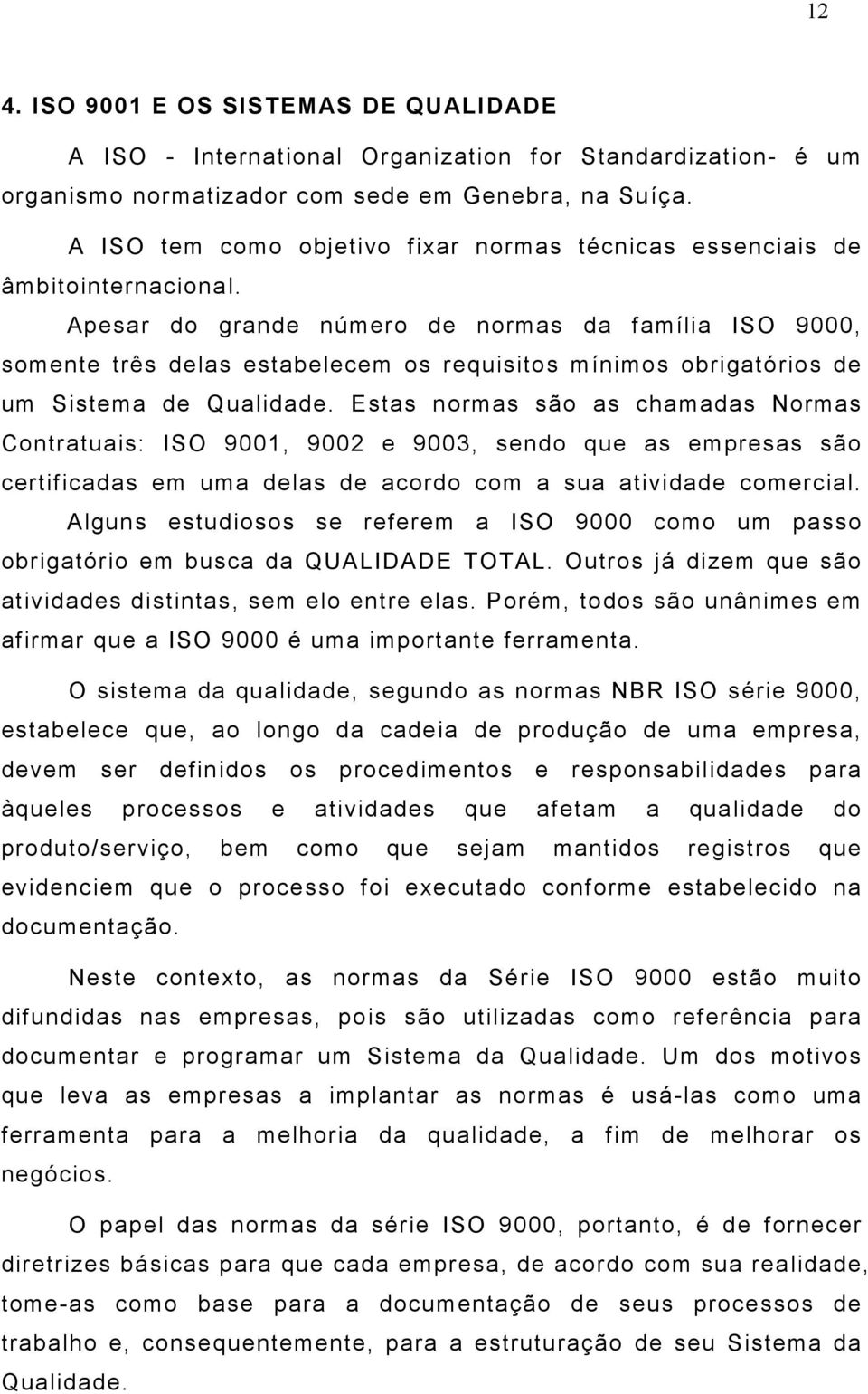 Apesar do grande número de normas da família ISO 9000, somente três delas estabelecem os requisitos mínimos obrigatórios de um Sistema de Qualidade.