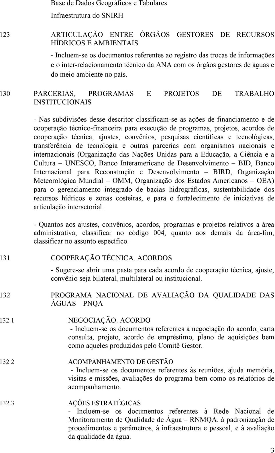 130 PARCERIAS, PROGRAMAS E PROJETOS DE TRABALHO INSTITUCIONAIS - Nas subdivisões desse descritor classificam-se as ações de financiamento e de cooperação técnico-financeira para execução de