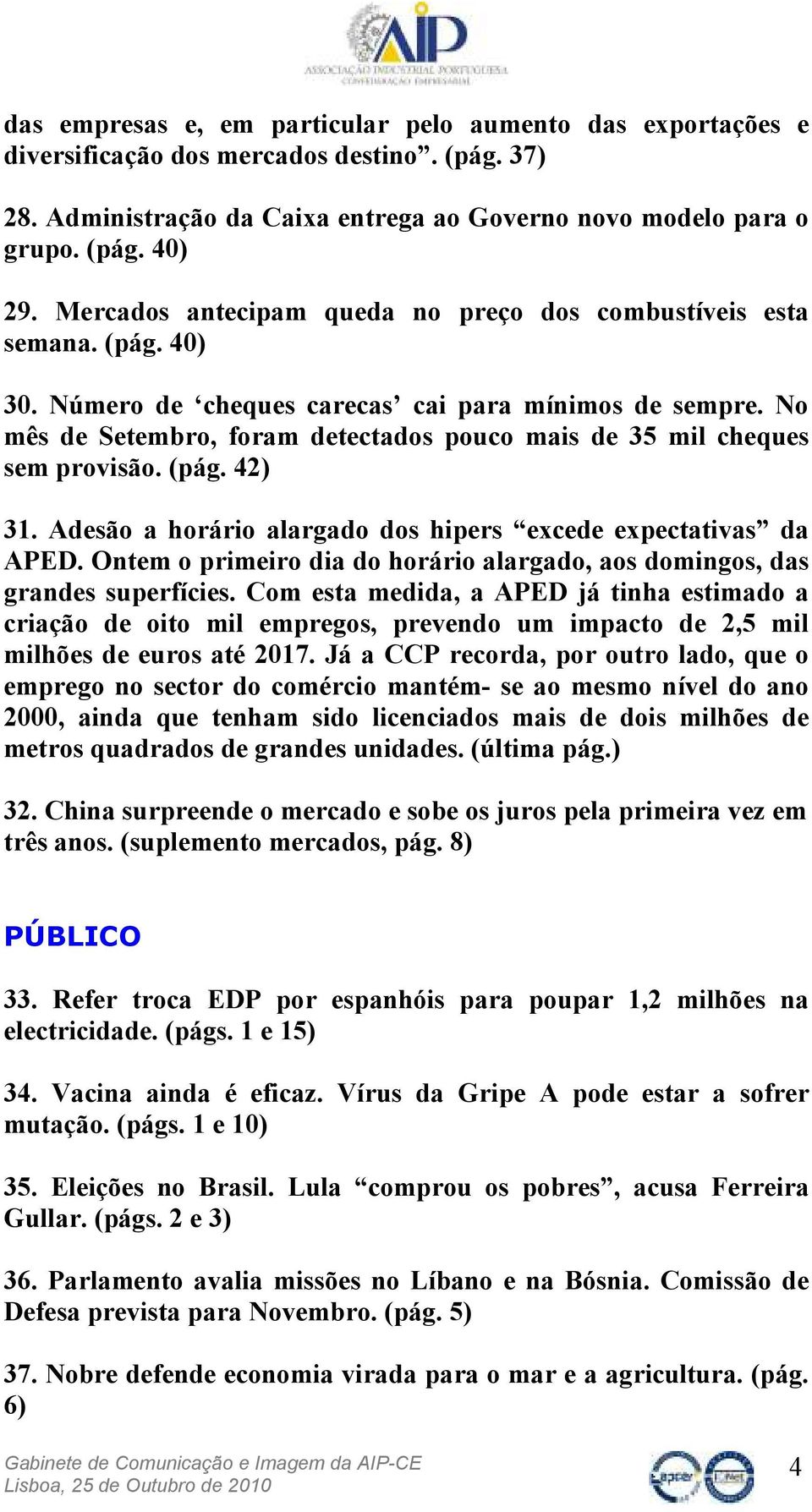 No mês de Setembro, foram detectados pouco mais de 35 mil cheques sem provisão. (pág. 42) 31. Adesão a horário alargado dos hipers excede expectativas da APED.