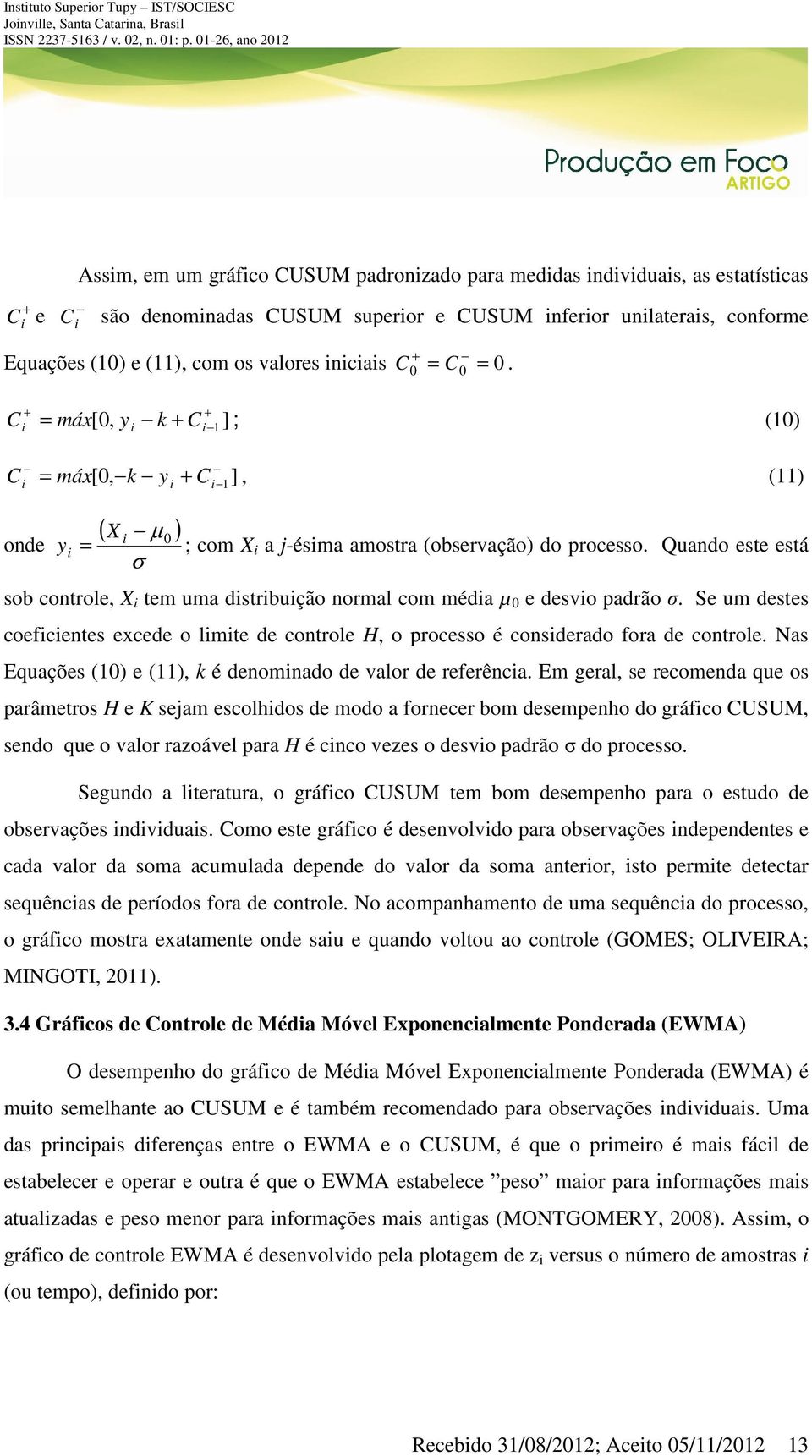 Quando este está sob controle, X i tem uma distribuição normal com média µ 0 e desvio padrão σ. Se um destes coeficientes excede o limite de controle H, o processo é considerado fora de controle.