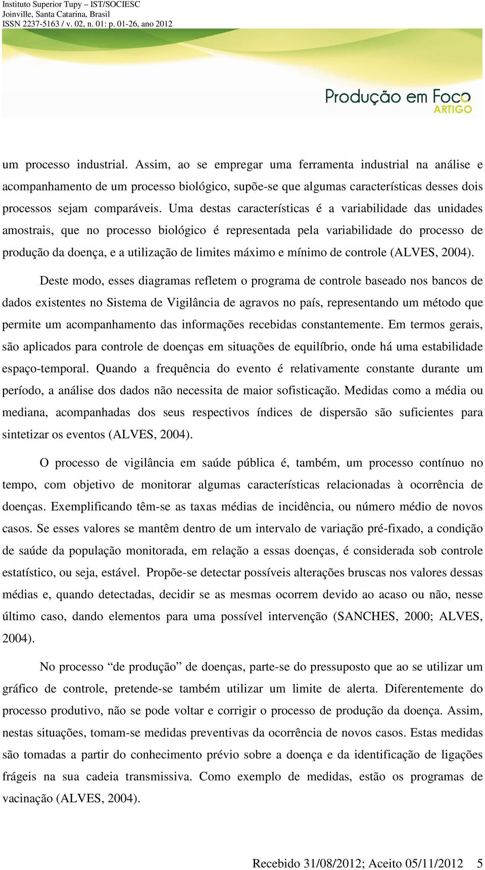 Uma destas características é a variabilidade das unidades amostrais, que no processo biológico é representada pela variabilidade do processo de produção da doença, e a utilização de limites máximo e