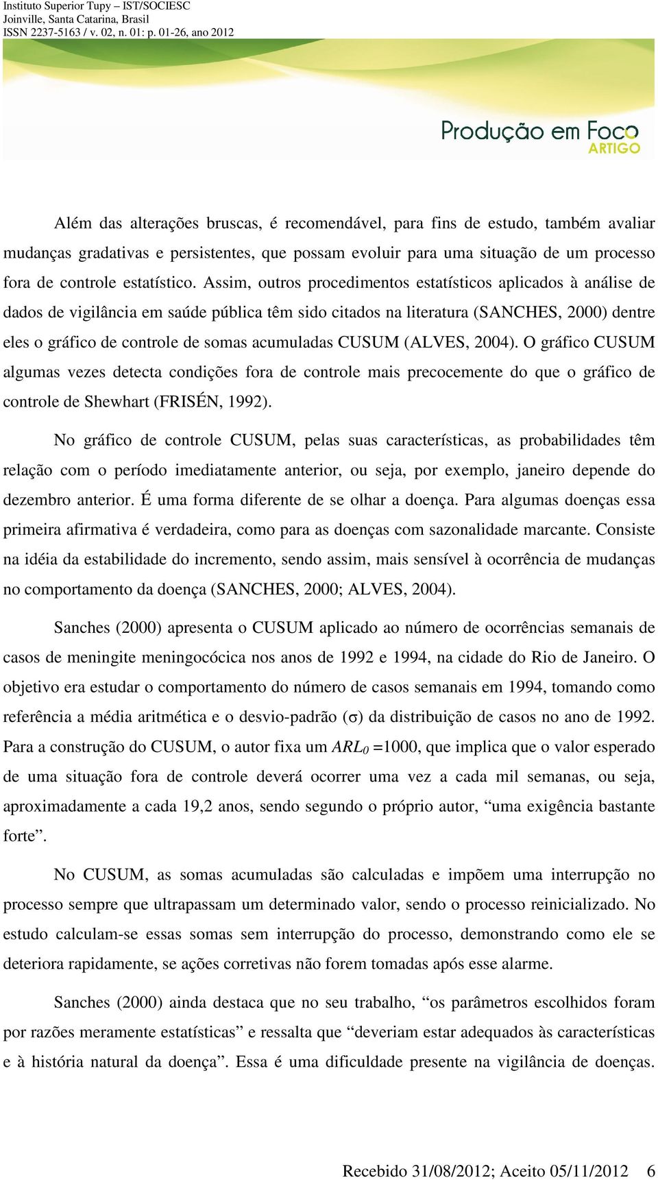 acumuladas CUSUM (ALVES, 2004). O gráfico CUSUM algumas vezes detecta condições fora de controle mais precocemente do que o gráfico de controle de Shewhart (FRISÉN, 1992).