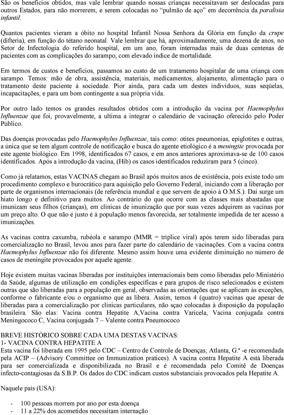 Vale lembrar que há, aproximadamente, uma dezena de anos, no Setor de Infectologia do referido hospital, em um ano, foram internadas mais de duas centenas de pacientes com as complicações do sarampo,