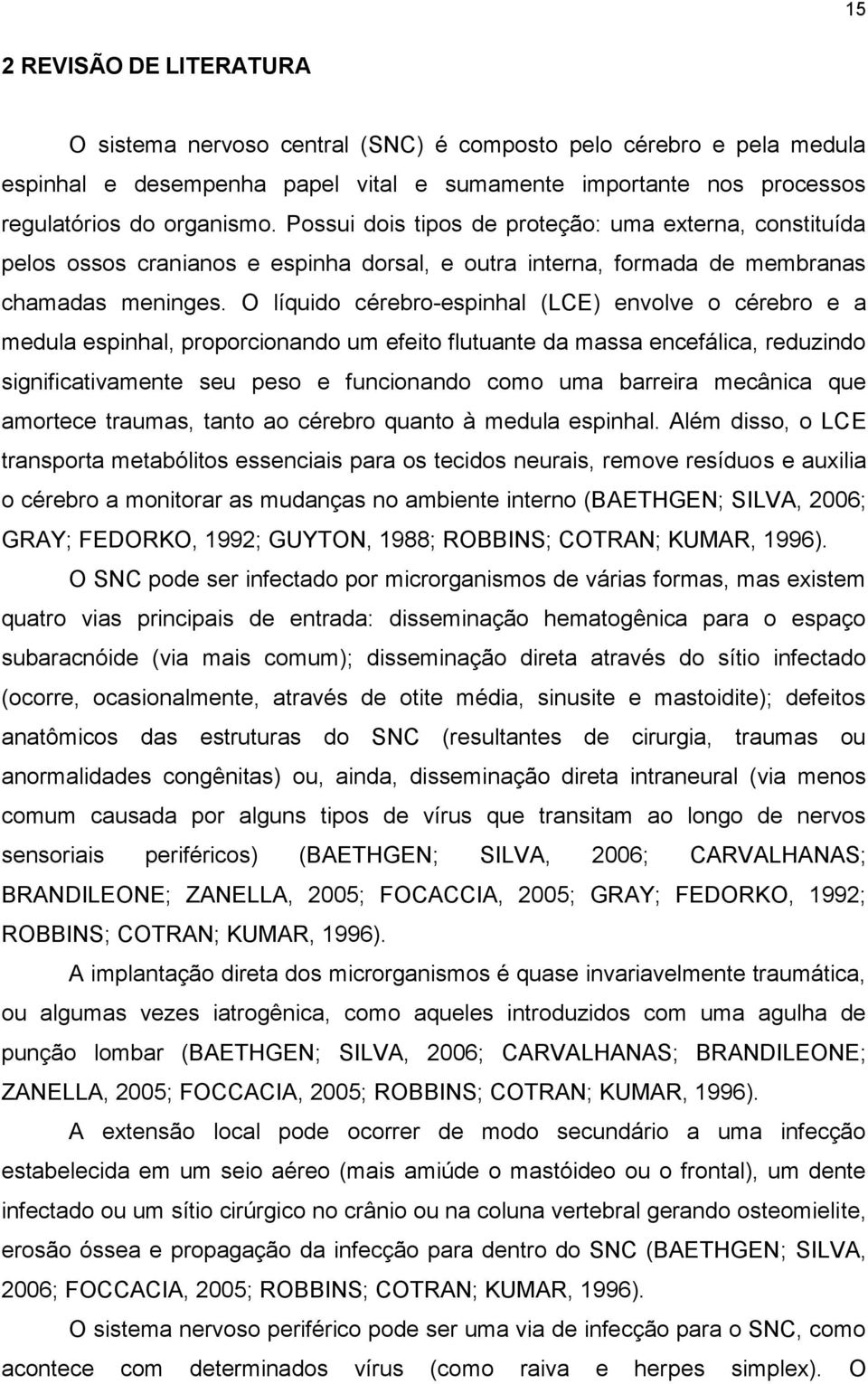 O líquido cérebro-espinhal (LCE) envolve o cérebro e a medula espinhal, proporcionando um efeito flutuante da massa encefálica, reduzindo significativamente seu peso e funcionando como uma barreira