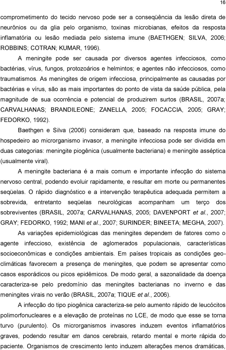 A meningite pode ser causada por diversos agentes infecciosos, como bactérias, vírus, fungos, protozoários e helmintos; e agentes não infecciosos, como traumatismos.