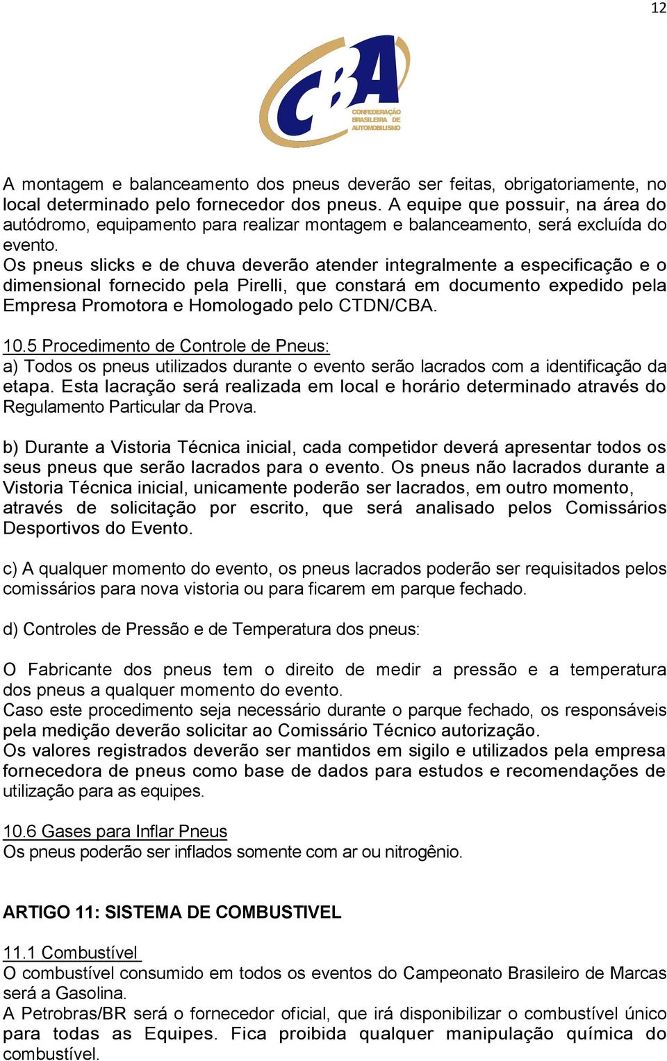 Os pneus slicks e de chuva deverão atender integralmente a especificação e o dimensional fornecido pela Pirelli, que constará em documento expedido pela Empresa Promotora e Homologado pelo CTDN/CBA.