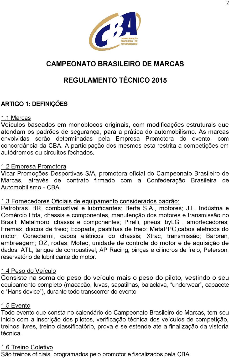 As marcas envolvidas serão determinadas pela Empresa Promotora do evento, com concordância da CBA. A participação dos mesmos esta restrita a competições em autódromos ou circuitos fechados. 1.