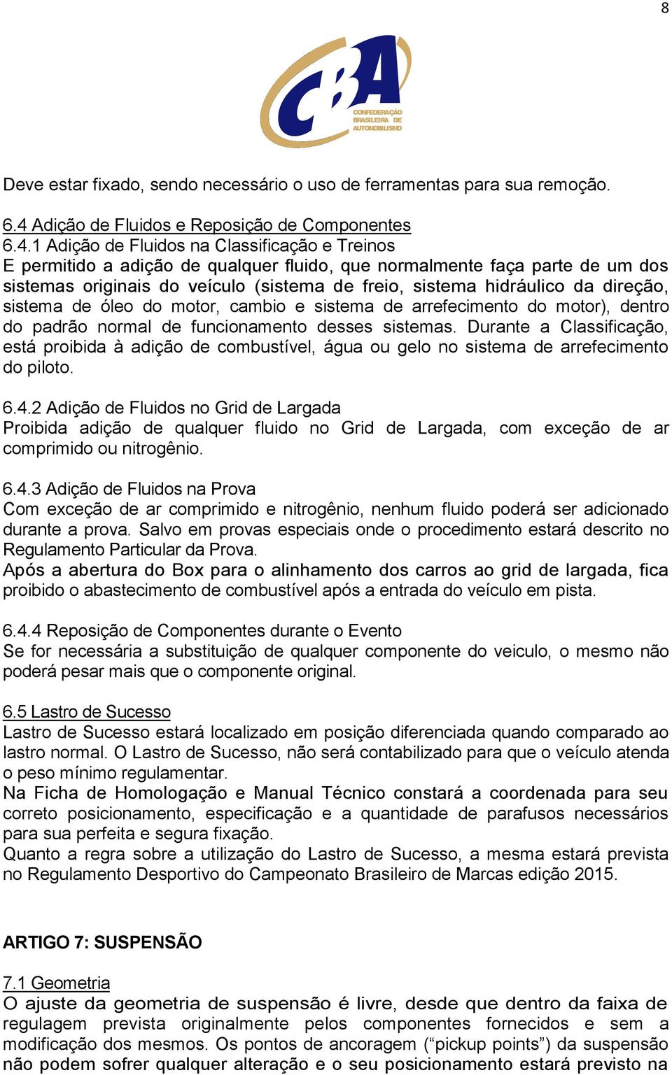 1 Adição de Fluidos na Classificação e Treinos E permitido a adição de qualquer fluido, que normalmente faça parte de um dos sistemas originais do veículo (sistema de freio, sistema hidráulico da