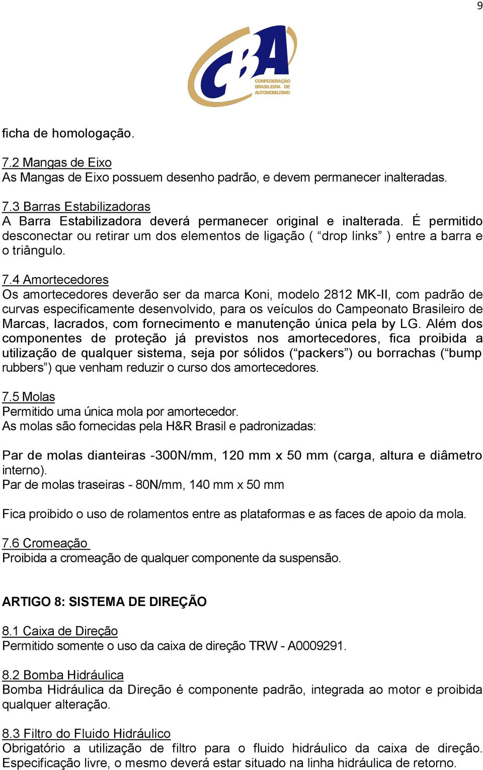 4 Amortecedores Os amortecedores deverão ser da marca Koni, modelo 2812 MK-II, com padrão de curvas especificamente desenvolvido, para os veículos do Campeonato Brasileiro de Marcas, lacrados, com