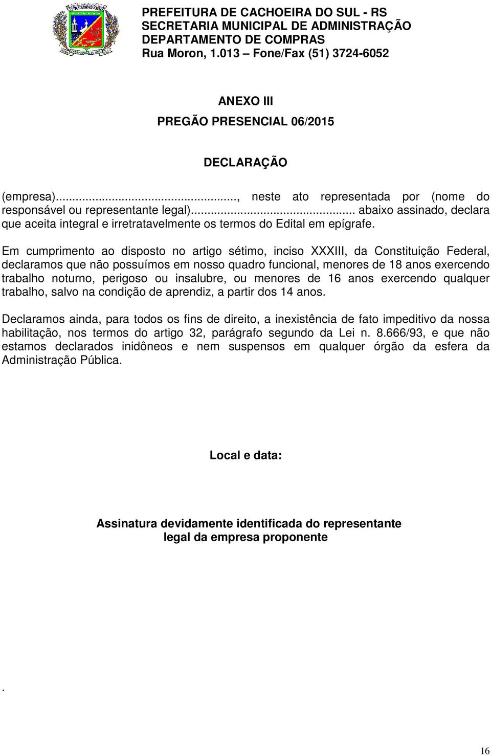 Em cumprimento ao disposto no artigo sétimo, inciso XXXIII, da Constituição Federal, declaramos que não possuímos em nosso quadro funcional, menores de 18 anos exercendo trabalho noturno, perigoso ou