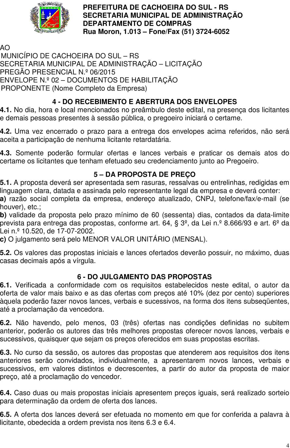 No dia, hora e local mencionados no preâmbulo deste edital, na presença dos licitantes e demais pessoas presentes à sessão pública, o pregoeiro iniciará o certame. 4.2.