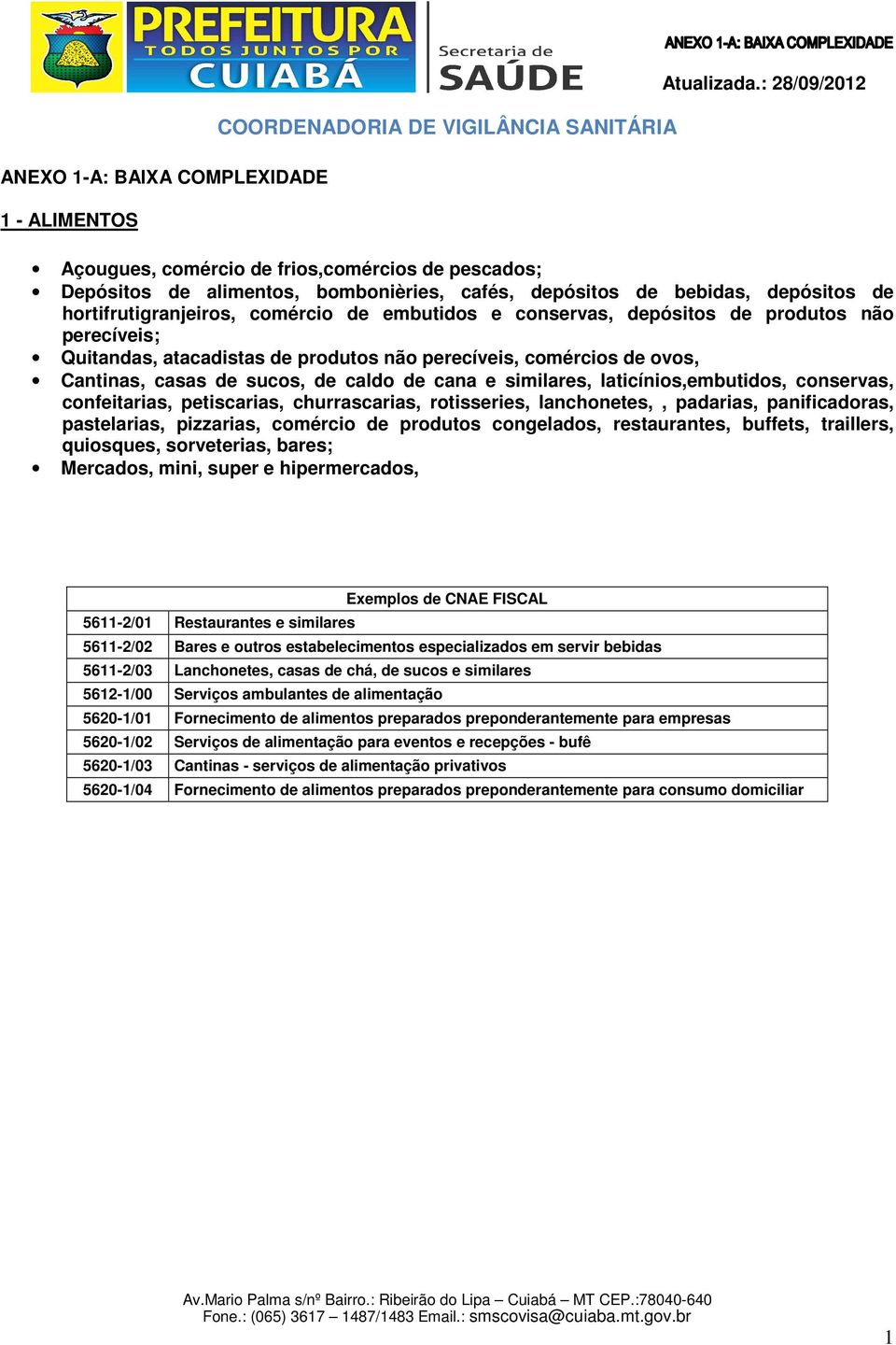 sucos, de caldo de cana e similares, laticínios,embutidos, conservas, confeitarias, petiscarias, churrascarias, rotisseries, lanchonetes,, padarias, panificadoras, pastelarias, pizzarias, comércio de