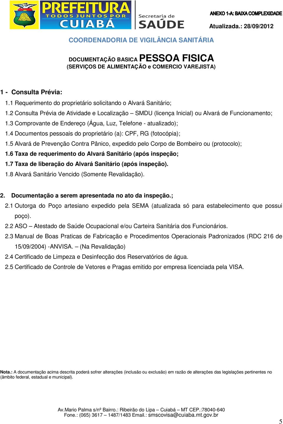 4 Documentos pessoais do proprietário (a): CPF, RG (fotocópia); 1.5 Alvará de Prevenção Contra Pânico, expedido pelo Corpo de Bombeiro ou (protocolo); 1.