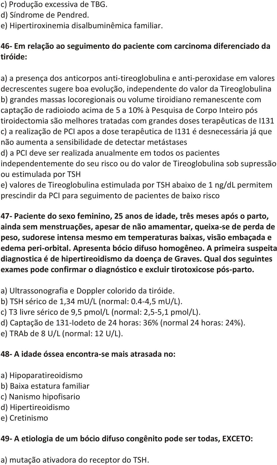 independente do valor da Tireoglobulina b) grandes massas locoregionais ou volume tiroidiano remanescente com captação de radioiodo acima de 5 a 10% à Pesquisa de Corpo Inteiro pós tiroidectomia são