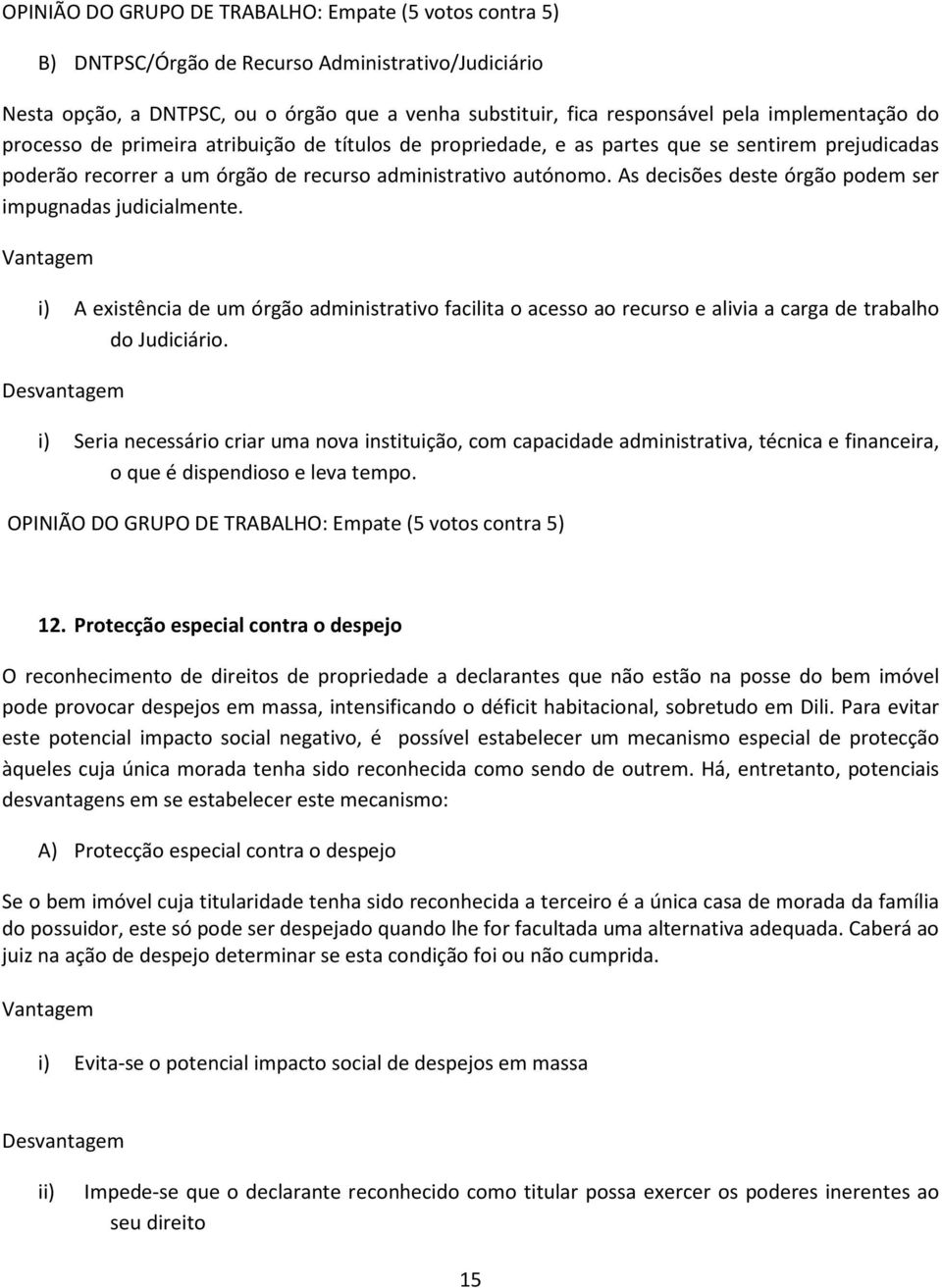 As decisões deste órgão podem ser impugnadas judicialmente. Vantagem i) A existência de um órgão administrativo facilita o acesso ao recurso e alivia a carga de trabalho do Judiciário.